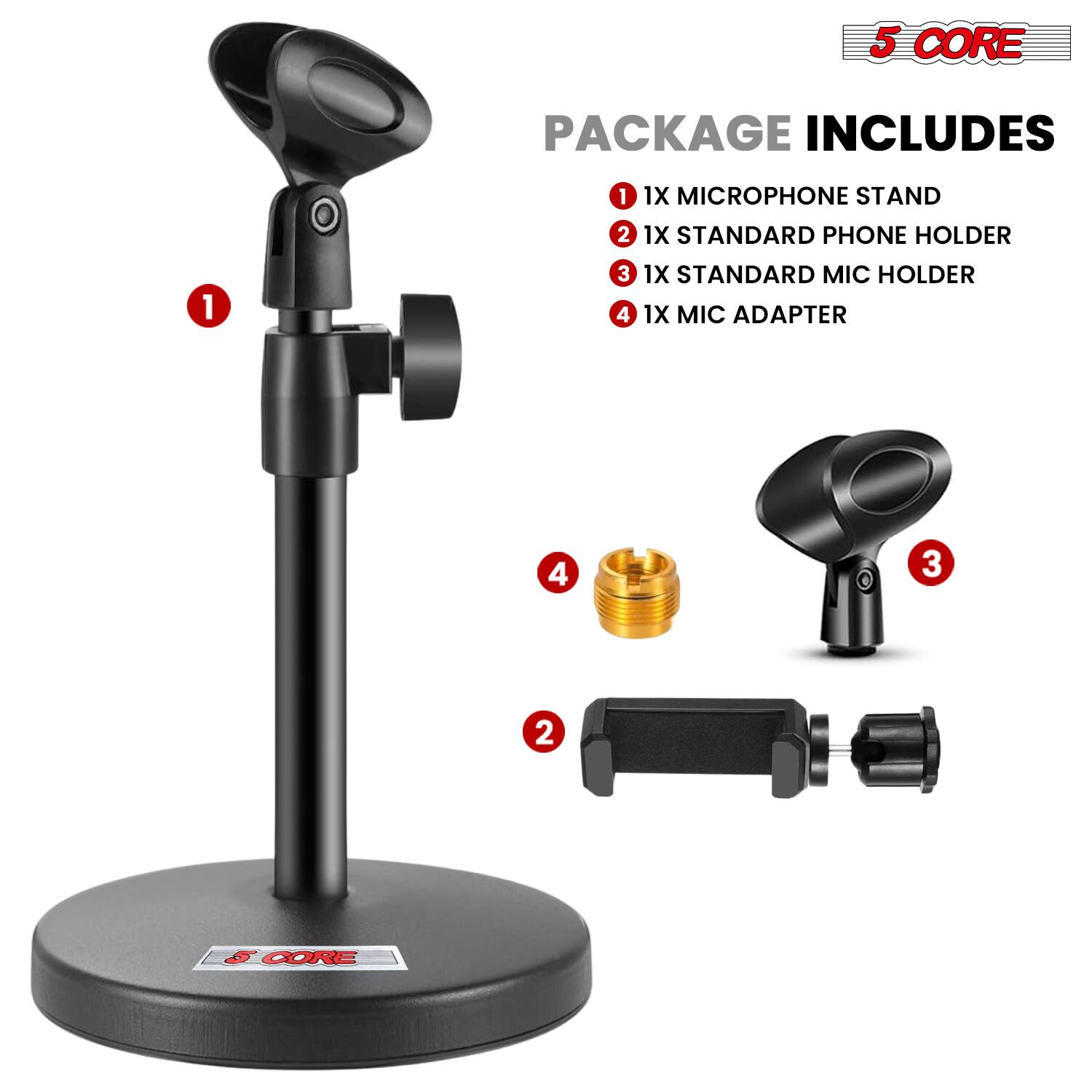 5 CORE PACKAGE INCLUDES

1. 1X MICROPHONE STAND
2. 1X STANDARD PHONE HOLDER
3. 1X STANDARD MIC HOLDER
4. 1X MIC ADAPTER