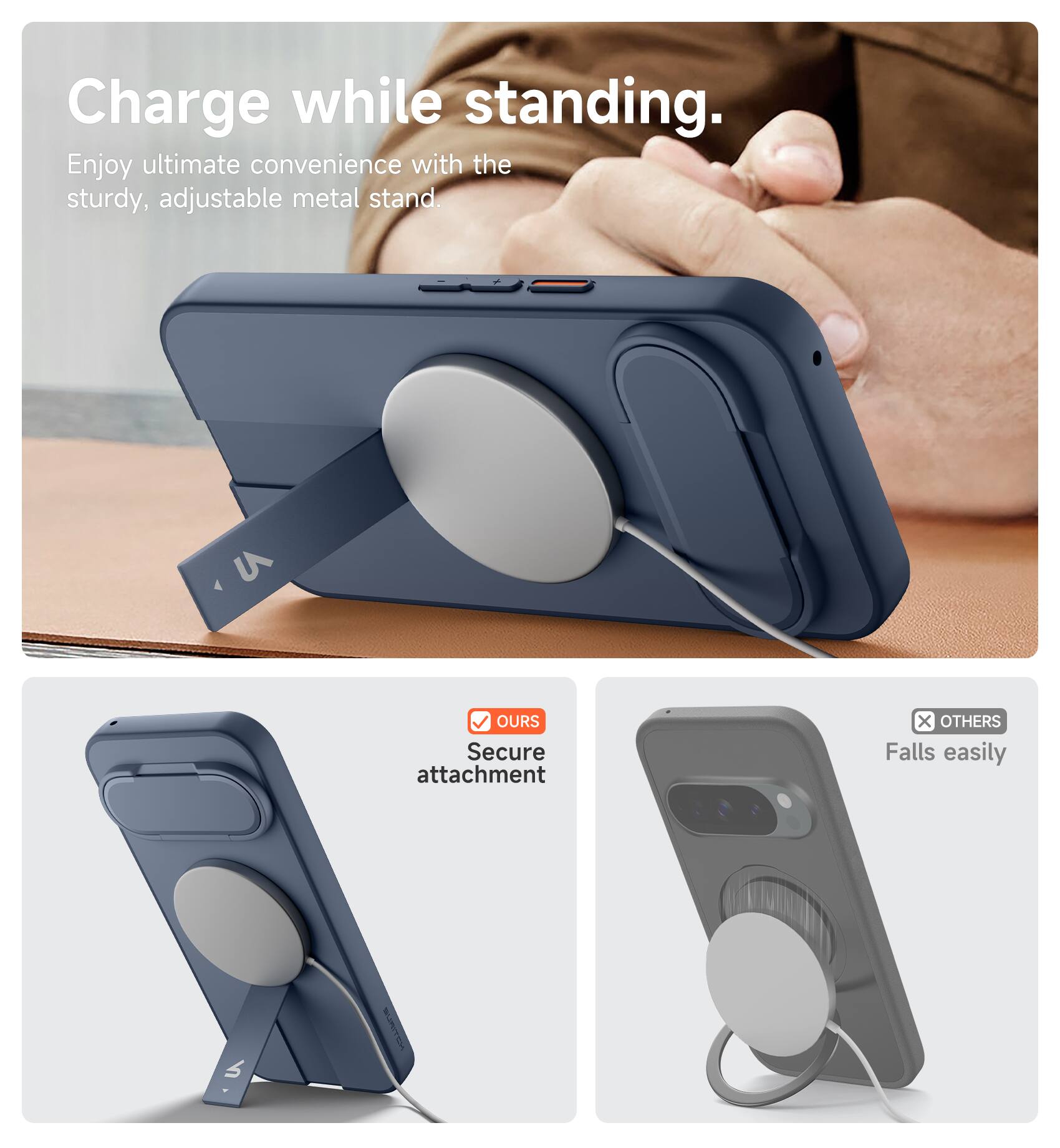 Charge while standing.  
Enjoy ultimate convenience with the sturdy, adjustable metal stand.  

OURS  
Secure attachment  

OTHERS  
Falls easily