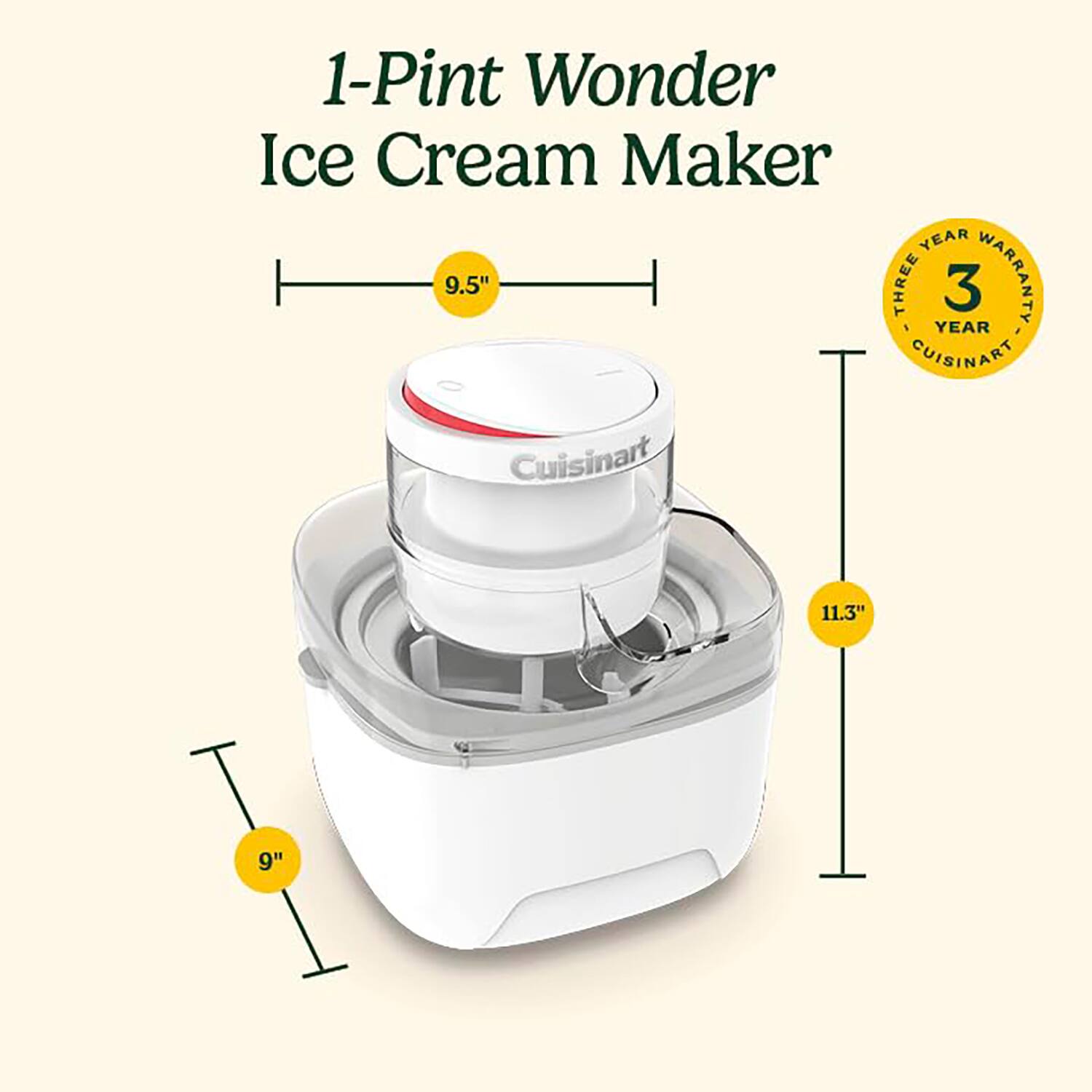 1-Pint Wonder Ice Cream Maker  
9.5"  
11.3"  
9"  
THREE YEAR WARRANTY  
CUISINART