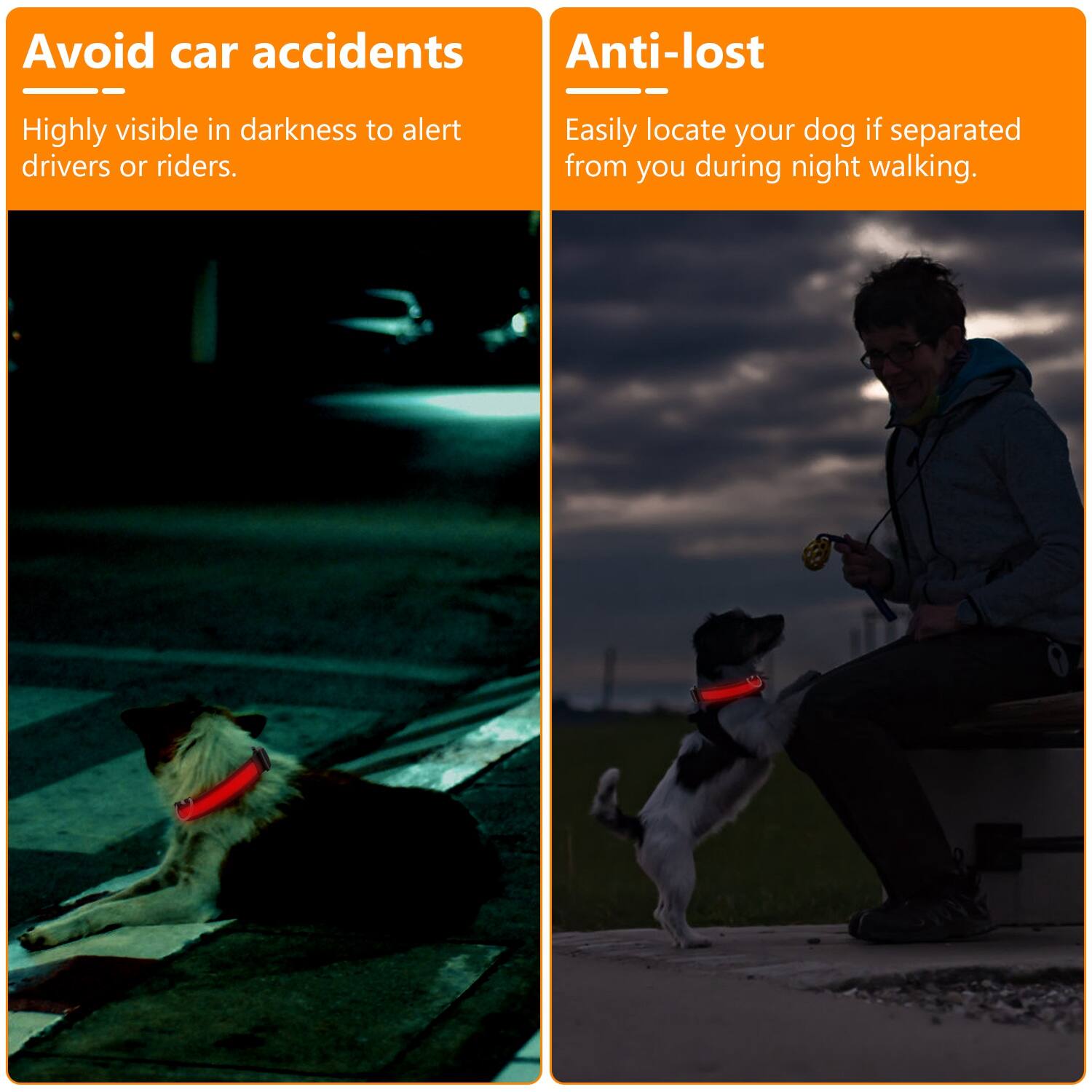Avoid car accidents  
Highly visible in darkness to alert drivers or riders.  

Anti-lost  
Easily locate your dog if separated from you during night walking.