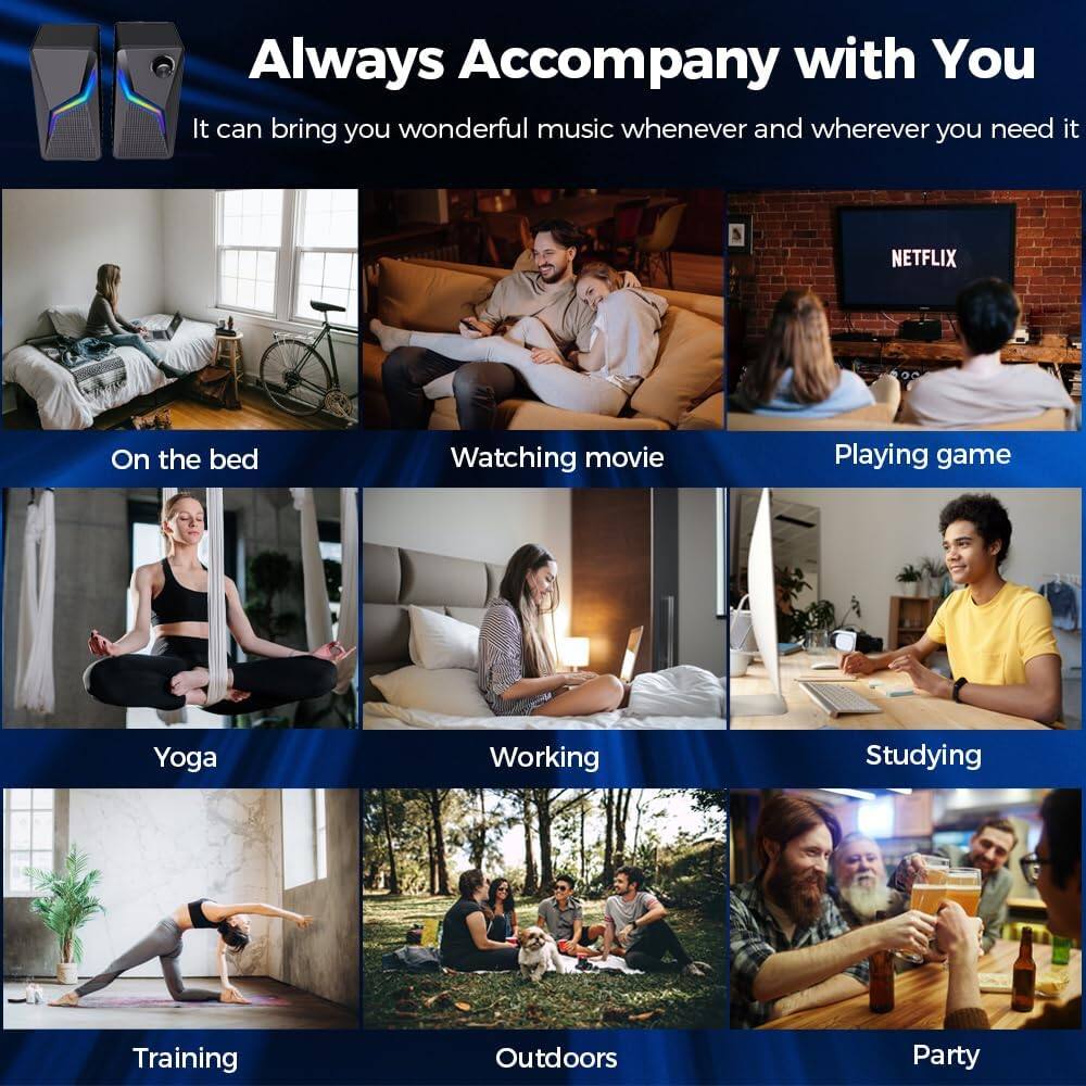Always Accompany with You

It can bring you wonderful music whenever and wherever you need it

- On the bed
- Watching movie
- Playing game
- Yoga
- Working
- Studying
- Training
- Outdoors
- Party