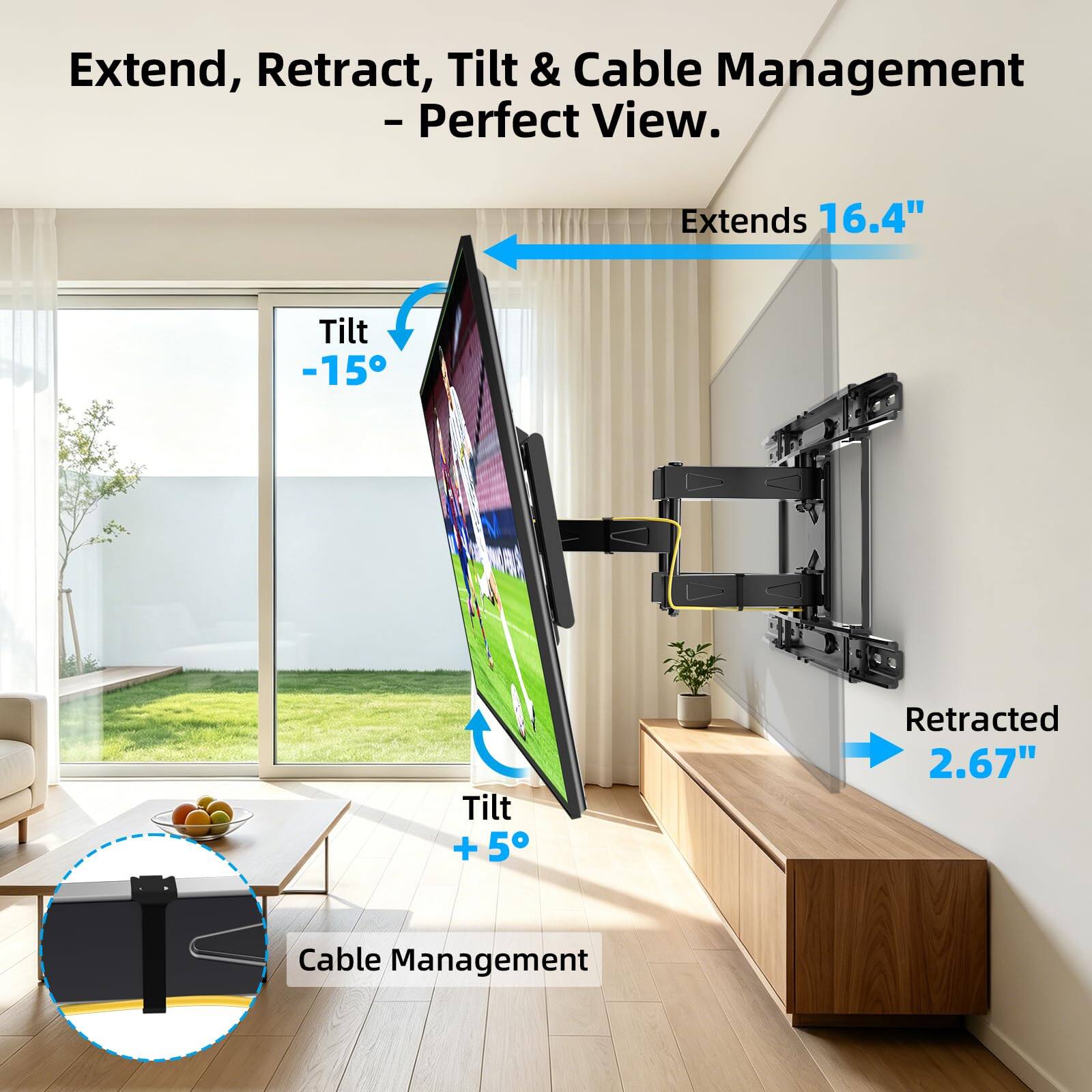 Extend, Retract, Tilt & Cable Management - Perfect View.

Extends 16.4"
Tilt -15°
Tilt +5°
Retracted 2.67"
Cable Management