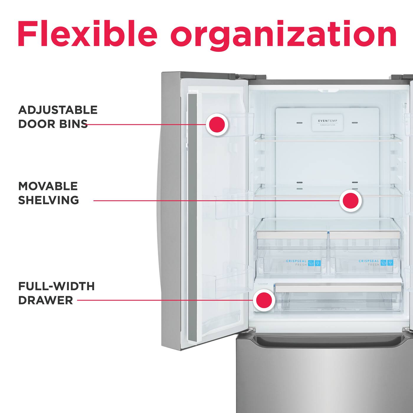 Flexible organization

- ADJUSTABLE DOOR BINS
- MOVABLE SHELVING
- FULL-WIDTH DRAWER