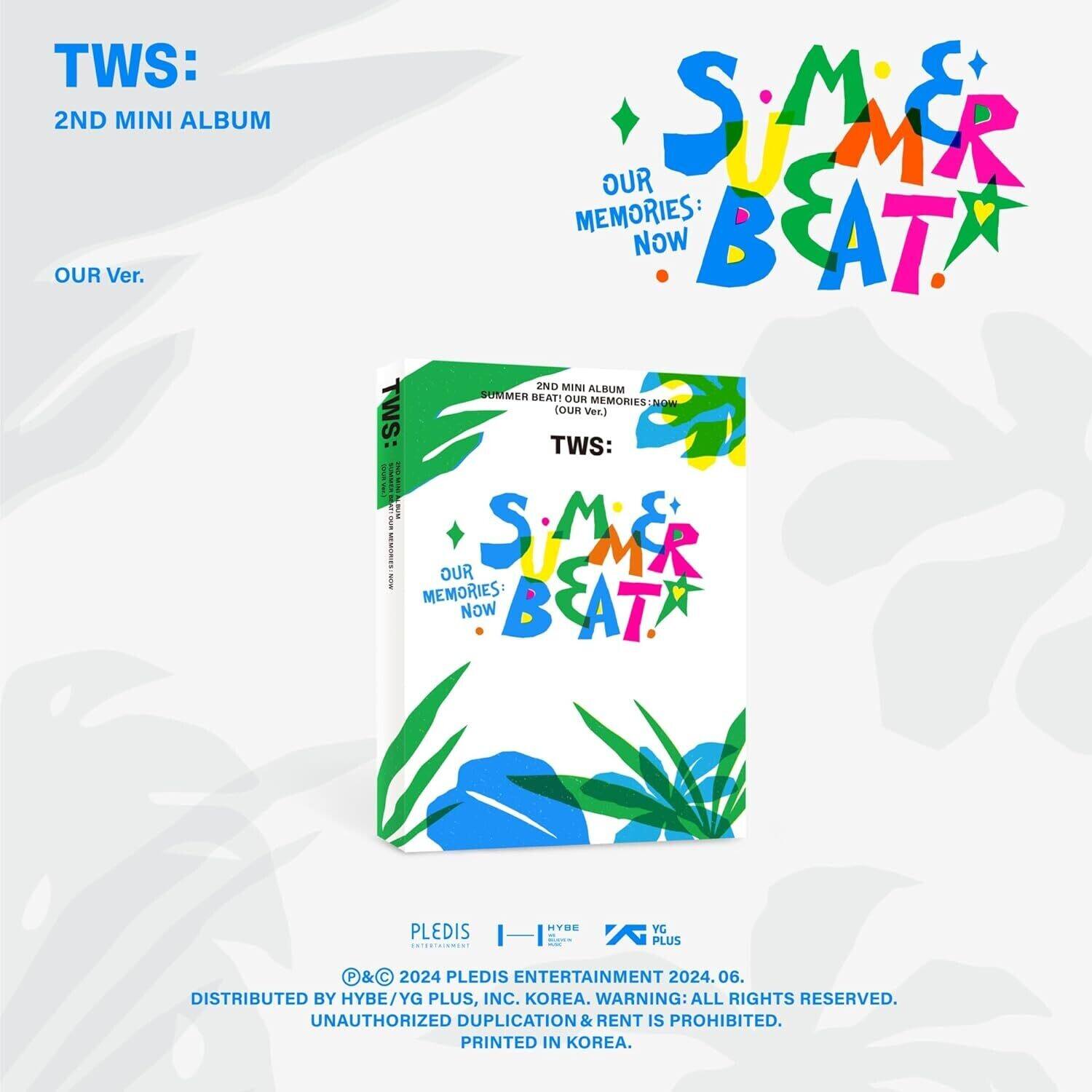 TWS:  
2ND MINI ALBUM  
OUR Ver.  

SUMMER BEAT!  
OUR MEMORIES: NOW  

TWS:  
2ND MINI ALBUM  
OUR MEMORIES: NOW  

PLEDIS ENTERTAINMENT 2024.06.  
DISTRIBUTED BY HYBE/YG PLUS, INC. KOREA.  
WARNING: ALL RIGHTS RESERVED.  
UNAUTHORIZED DUPLICATION & RENT IS PROHIBITED.  
PRINTED IN KOREA.