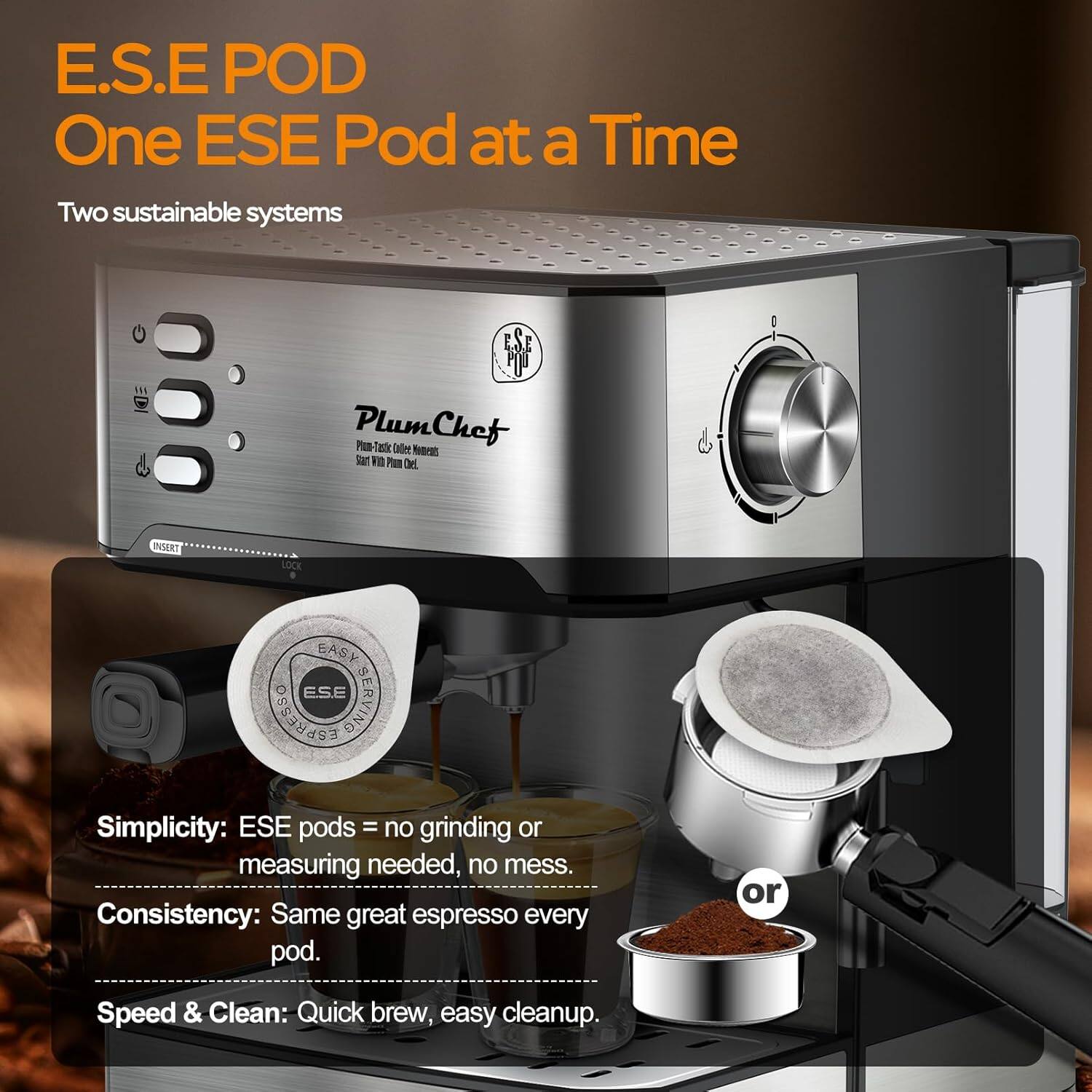 E.S.E POD  
One ESE Pod at a Time  

Two sustainable systems  

PlumChef  
Plum-Tastic Dolce Moments  
Start With Plum Del.  

Simplicity: ESE pods = no grinding or measuring needed, no mess.  
Consistency: Same great espresso every pod.  
Speed & Clean: Quick brew, easy cleanup.