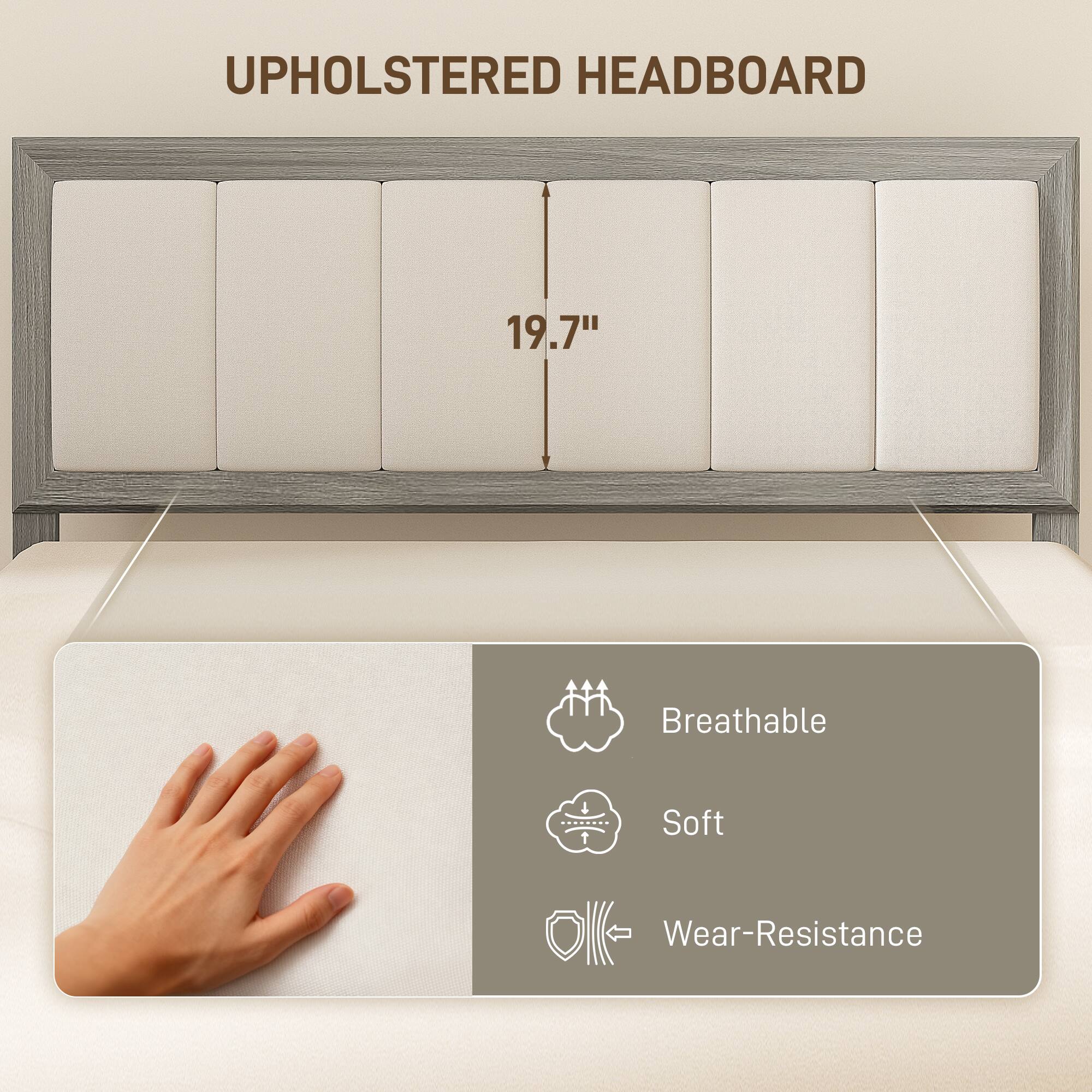 Upholstered Headboard  
19.7"  
Breathable  
Soft  
Wear-Resistance