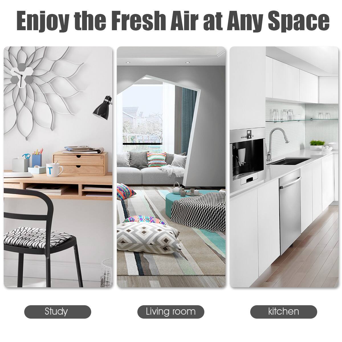 Enjoy the Fresh Air at Any Space

- Study
- Living room
- kitchen