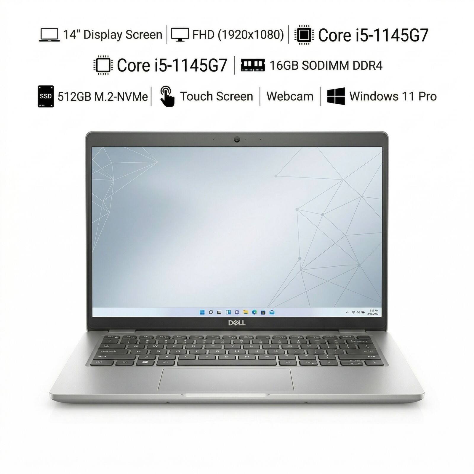 14" Display Screen FHD (1920x1080)  
Core i5-1145G7  
16GB SODIMM DDR4  
512GB M.2-NVMe SSD  
Touch Screen  
Webcam  
Windows 11 Pro