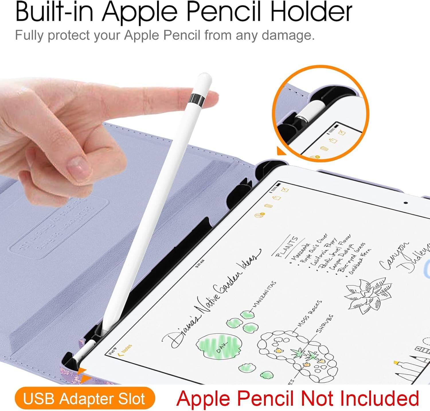 Built-in Apple Pencil Holder  
Fully protect your Apple Pencil from any damage.  

Clover Pappy Flower PLANTS Marzanta Own's California Disleys Grass Fern CommyBouriens Ideas Purple Pactic Caropon eyed "Bluereyed Goldback Garden MANZANITAS Native ROCKS MOSS SHRUBS Dians DAK 23 USB Adapter Slot Apple Pencil Not Included