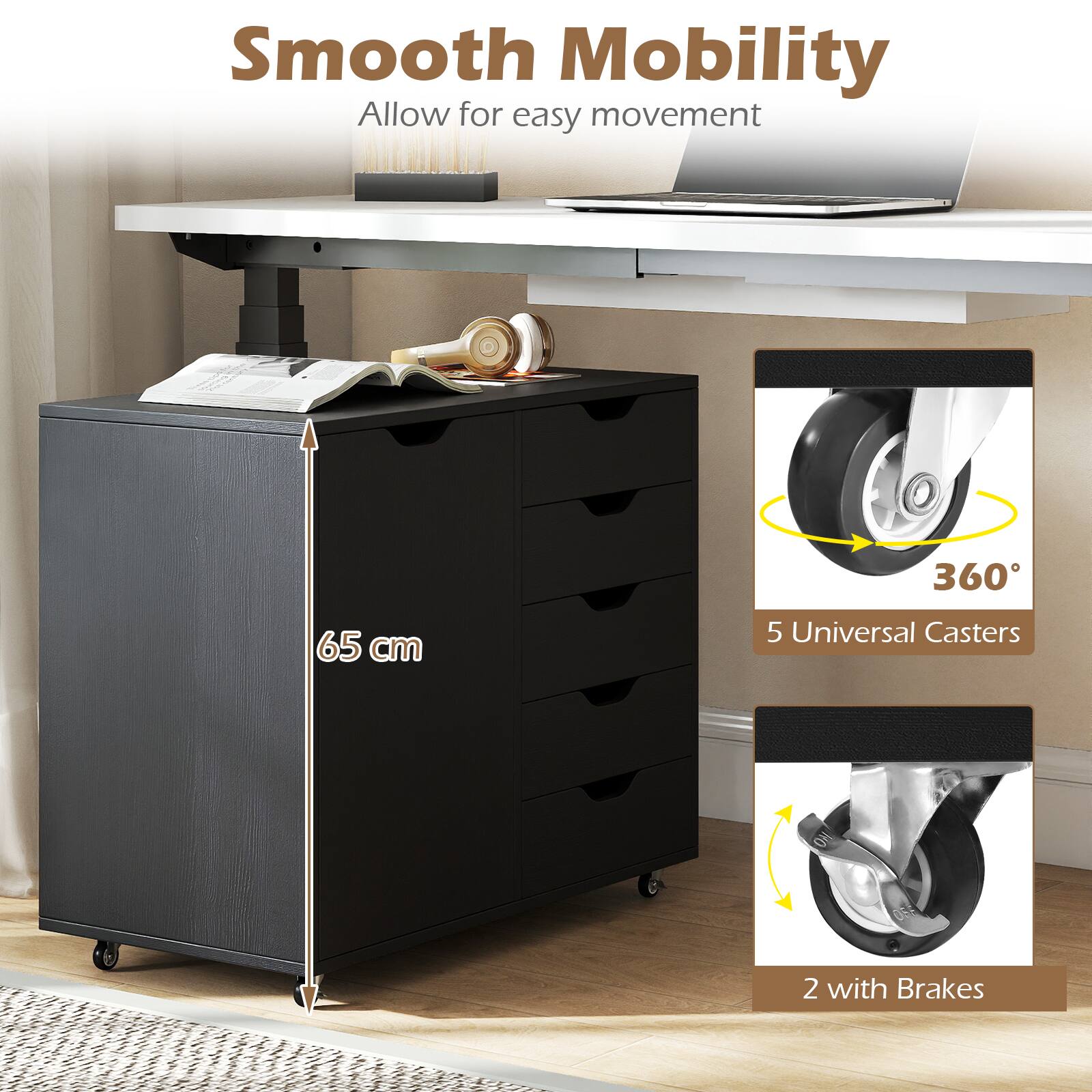 Smooth Mobility  
Allow for easy movement  

360°  
65 cm  
5 Universal Casters  
2 with Brakes