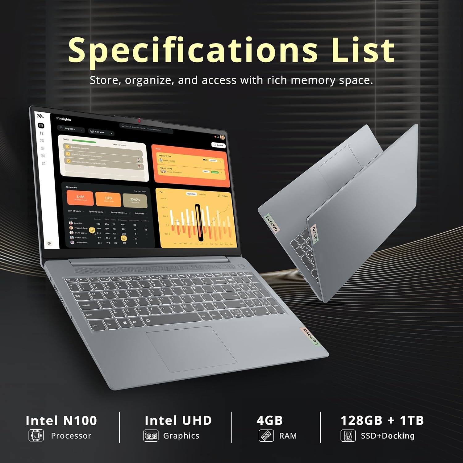 Specifications List  
Store, organize, and access with rich memory space.  

Lenovo  
Intel N100 Processor  
Intel UHD Graphics  
4GB RAM  
128GB + 1TB SSD+Docking