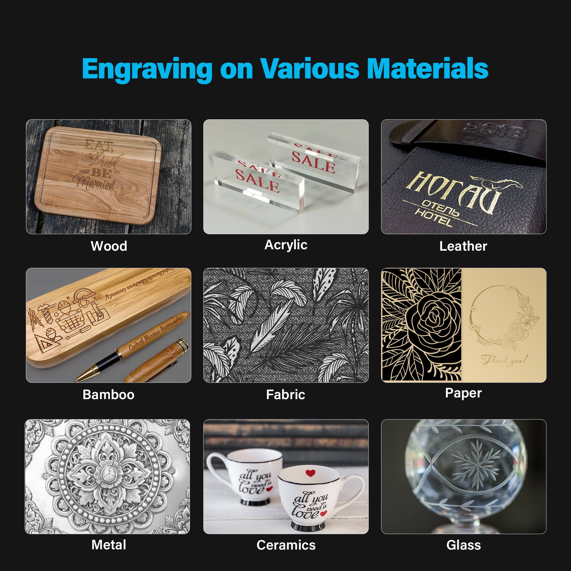Engraving on Various Materials

1. Wood
2. Acrylic
3. Leather
4. Bamboo
5. Fabric
6. Paper
7. Metal
8. Ceramics
9. Glass