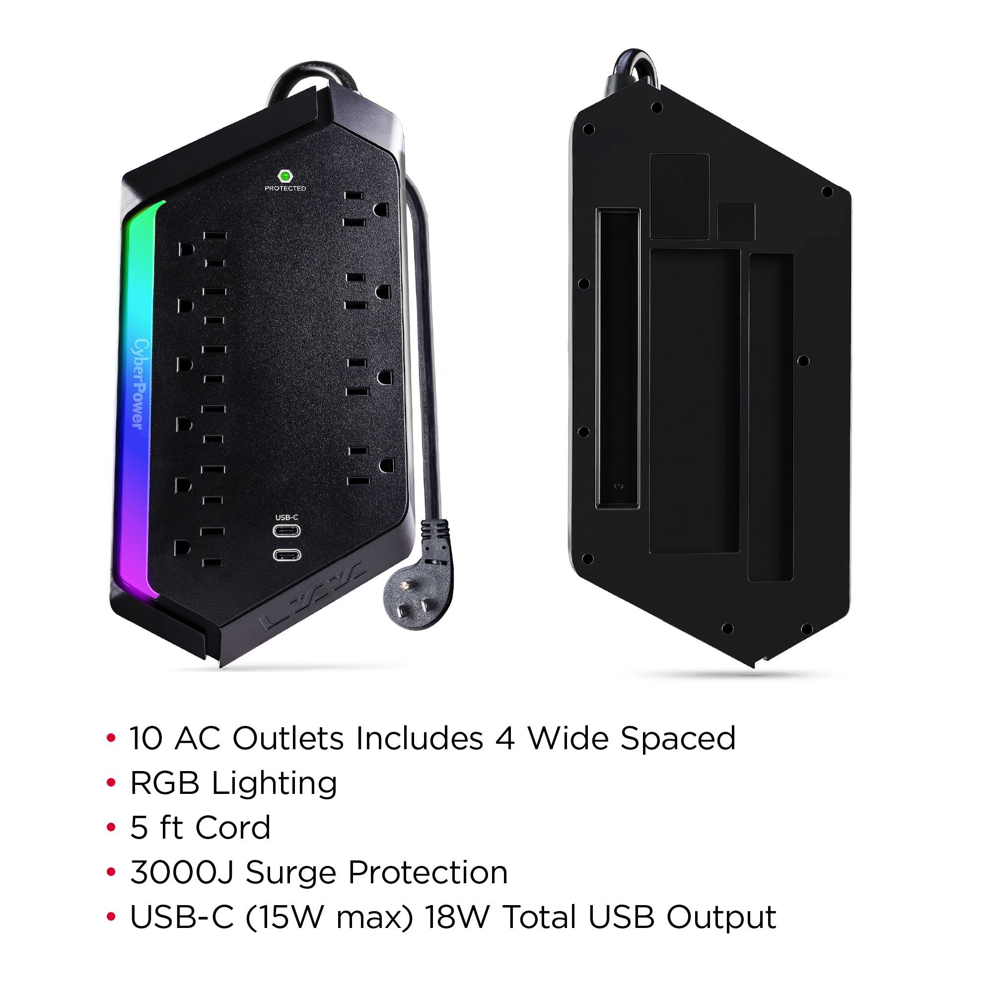 PRUTELIEU CyberPower USB-C 10 AC Outlets  
Includes 4 Wide Spaced RGB Lighting  
5 ft Cord  
3000J Surge Protection  
USB-C (15W max) 18W Total USB Output  

- 10 AC Outlets Includes 4 Wide Spaced  
- RGB Lighting  
- 5 ft Cord  
- 3000J Surge Protection  
- USB-C (15W max) 18W Total USB Output