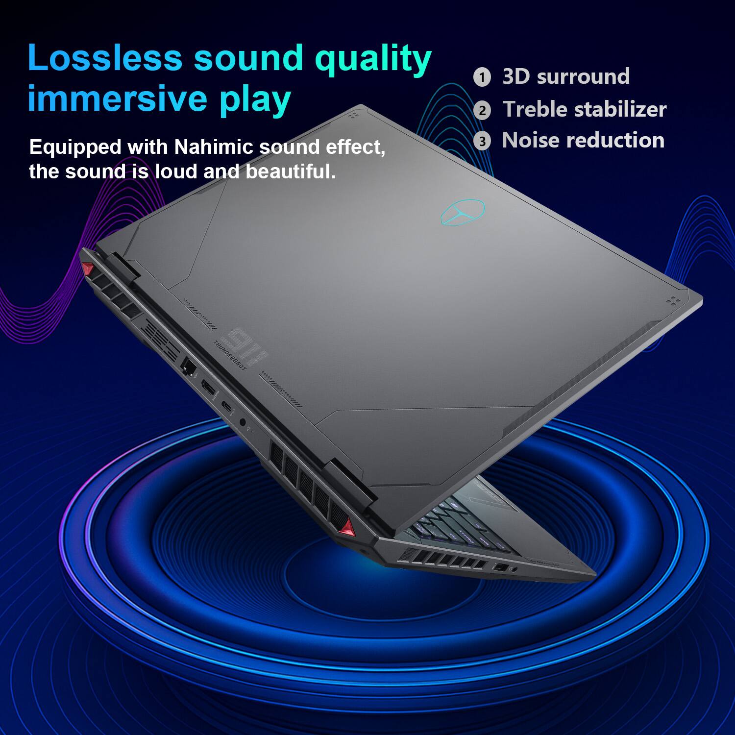 Lossless sound quality, immersive play

Equipped with Nahimic sound effect, the sound is loud and beautiful.

1. 3D surround
2. Treble stabilizer
3. Noise reduction