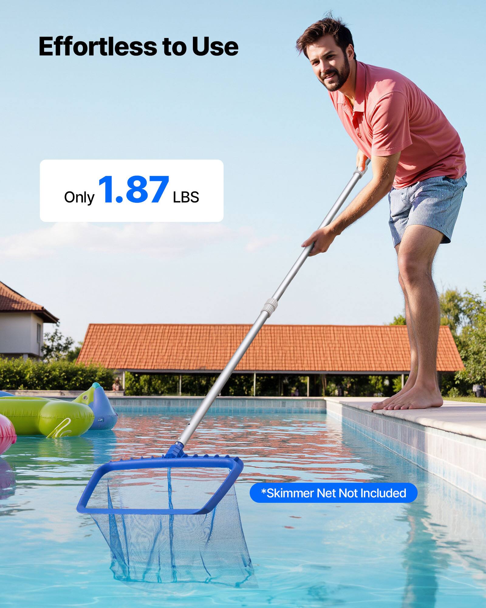 Effortless to Use

Only 1.87 LBS

*Skimmer Net Not Included
