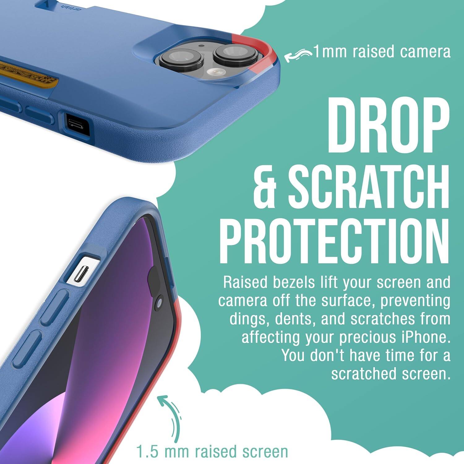 1 mm raised camera  
DROP & SCRATCH PROTECTION  
Raised bezels lift your screen and camera off the surface, preventing dings, dents, and scratches from affecting your precious iPhone. You don't have time for a scratched screen.  
1.5 mm raised screen