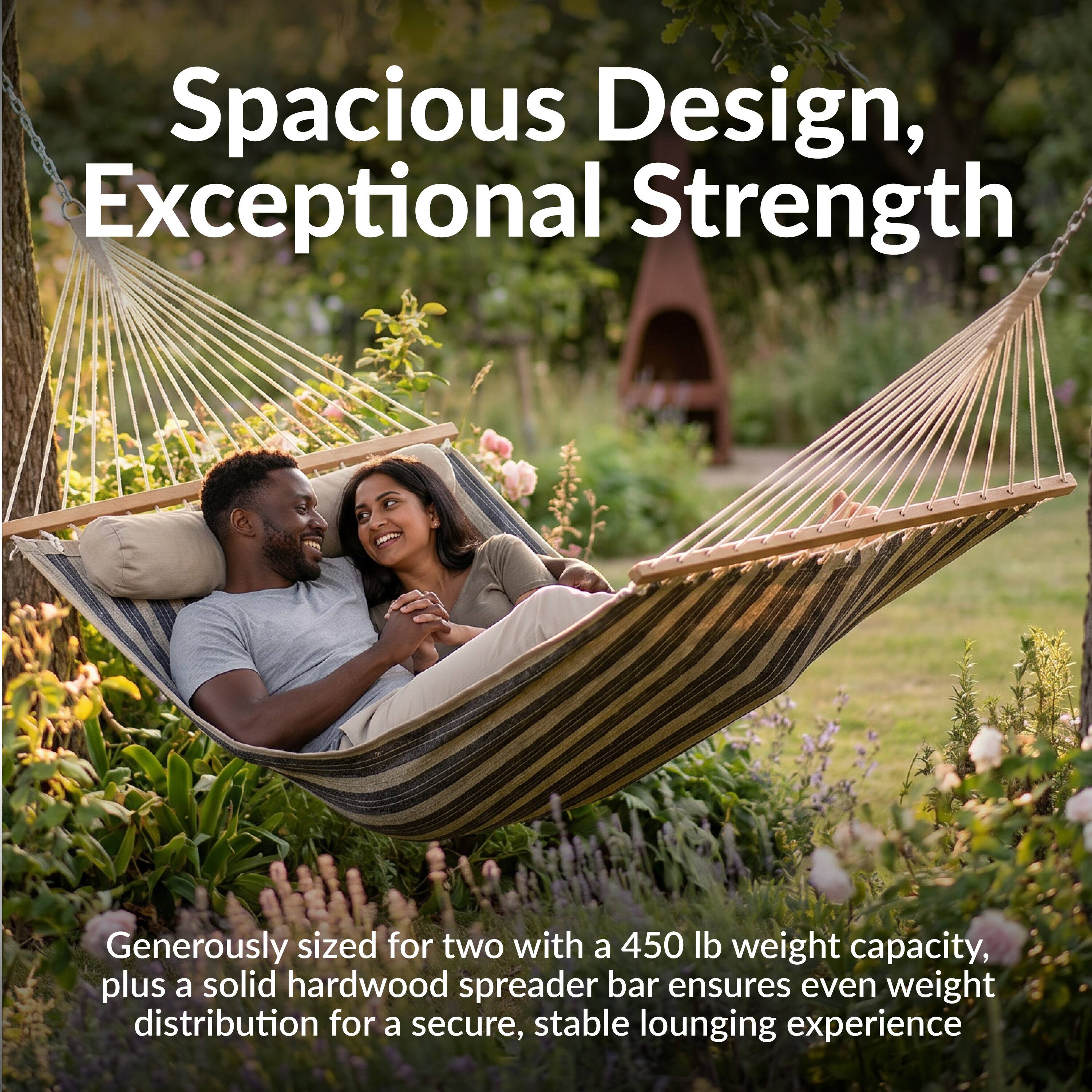 Spacious Design, Exceptional Strength

Generously sized for two with a 450 lb weight capacity, plus a solid hardwood spreader bar ensures even weight distribution for a secure, stable lounging experience.