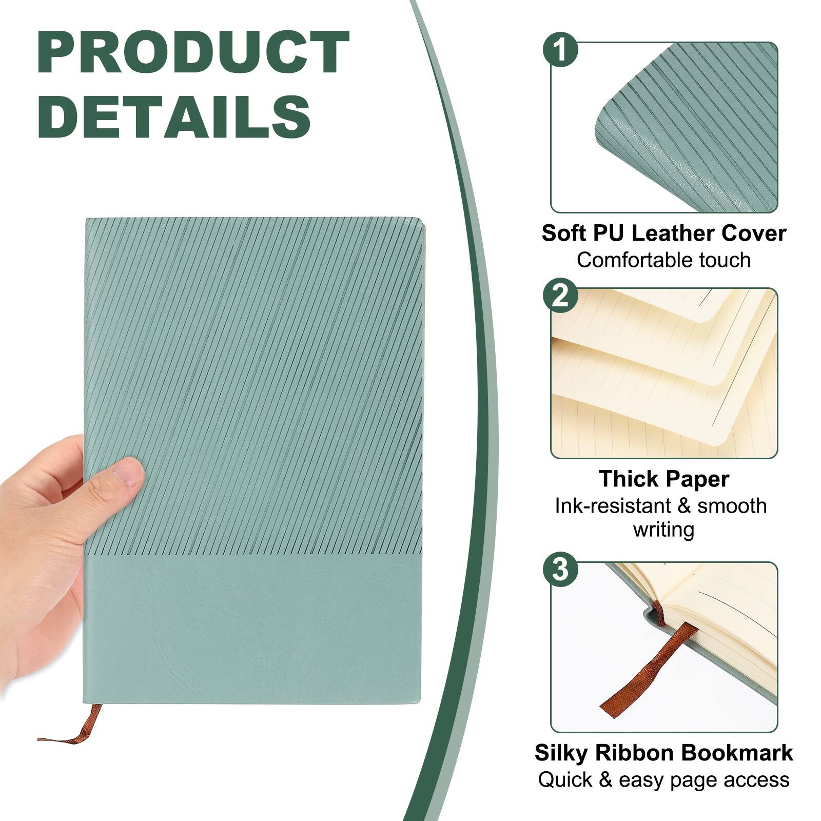 PRODUCT DETAILS

1. Soft PU Leather Cover
   - Comfortable touch

2. Thick Paper
   - Ink-resistant & smooth writing

3. Silky Ribbon Bookmark
   - Quick & easy page access