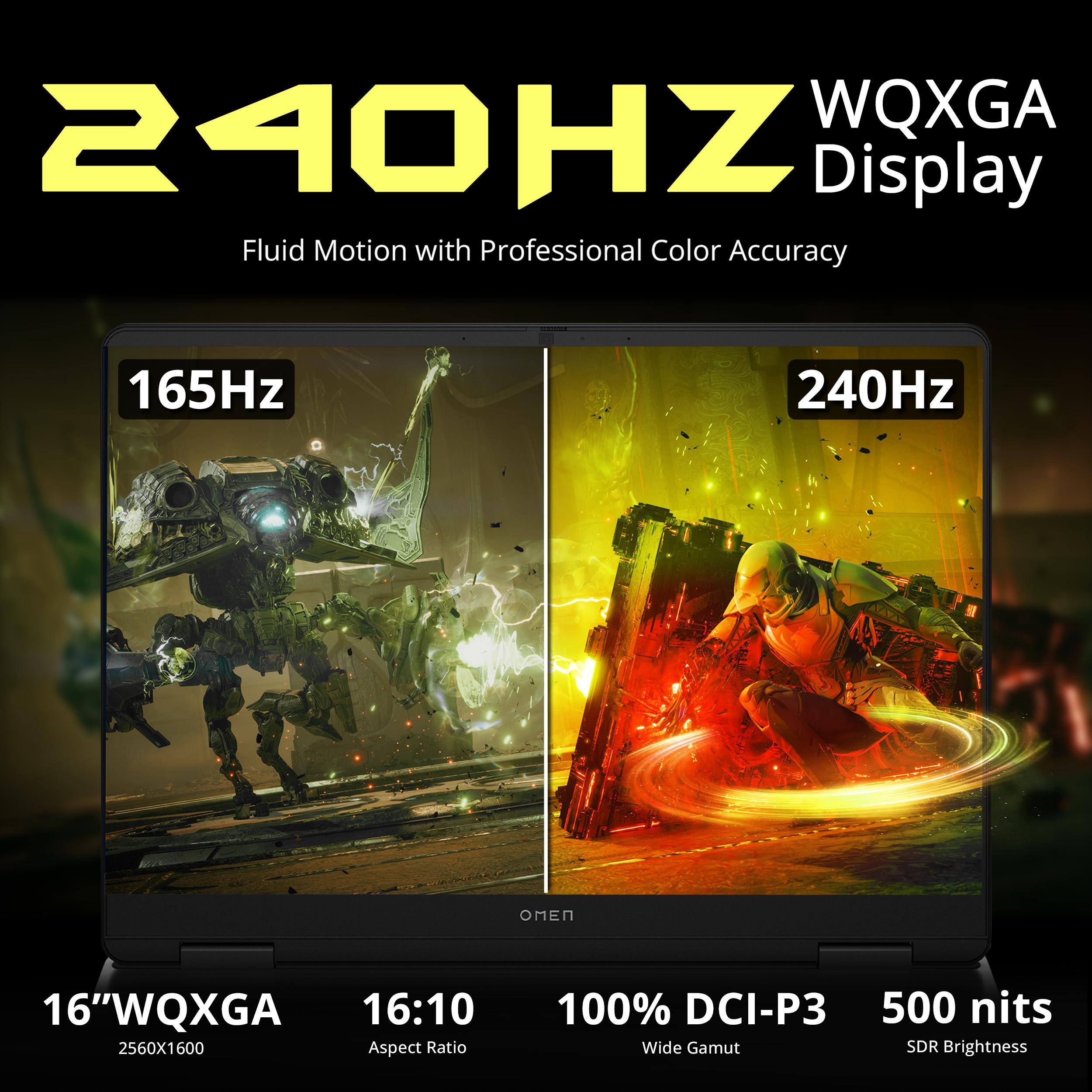 240Hz WQXGA Display  
Fluid Motion with Professional Color Accuracy

165Hz  
240Hz

16" WQXGA 16:10 2560x1600 Aspect Ratio  
100% DCI-P3 Wide Gamut  
500 nits SDR Brightness