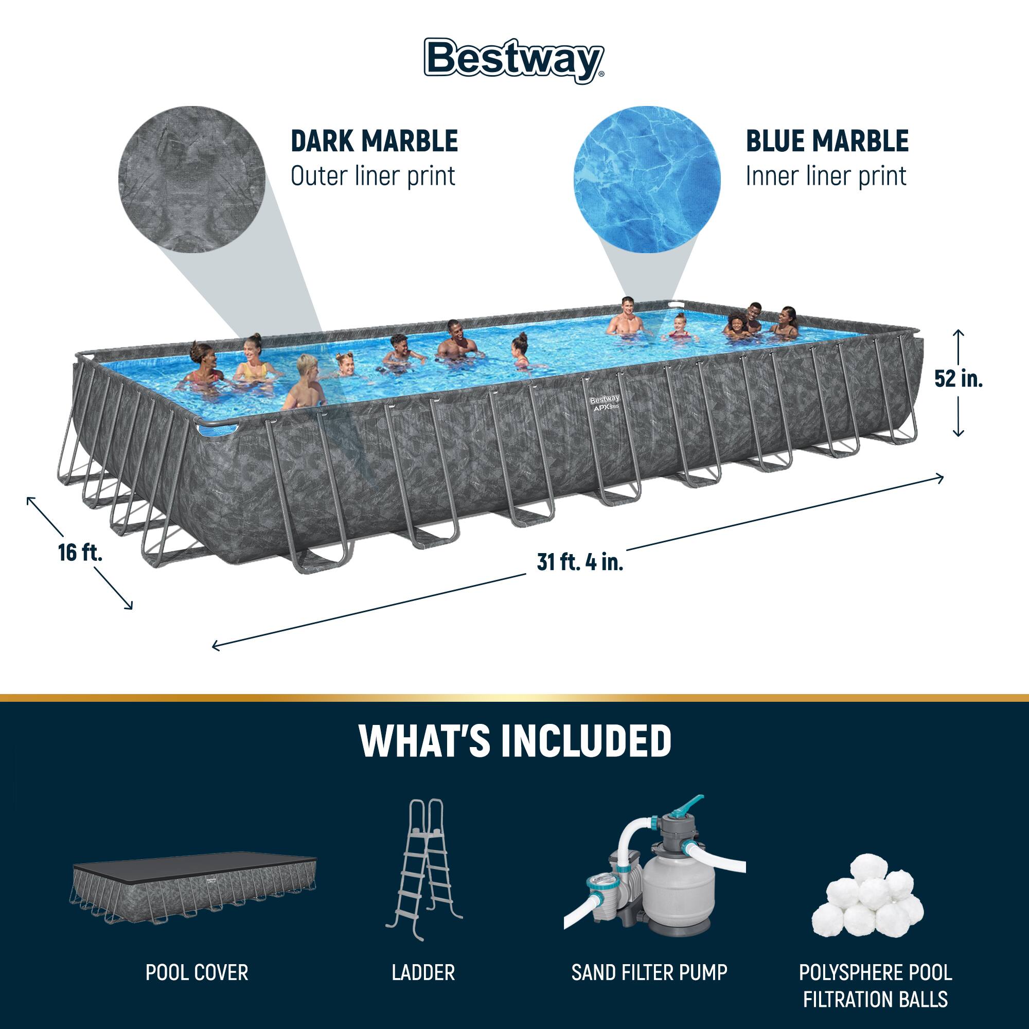 Bestway

DARK MARBLE  
Outer liner print

BLUE MARBLE  
Inner liner print

52 in.  
16 ft.  
31 ft. 4 in.

WHAT'S INCLUDED

POOL COVER  
LADDER  
SAND FILTER PUMP  
POLYSHERE POOL FILTRATION BALLS