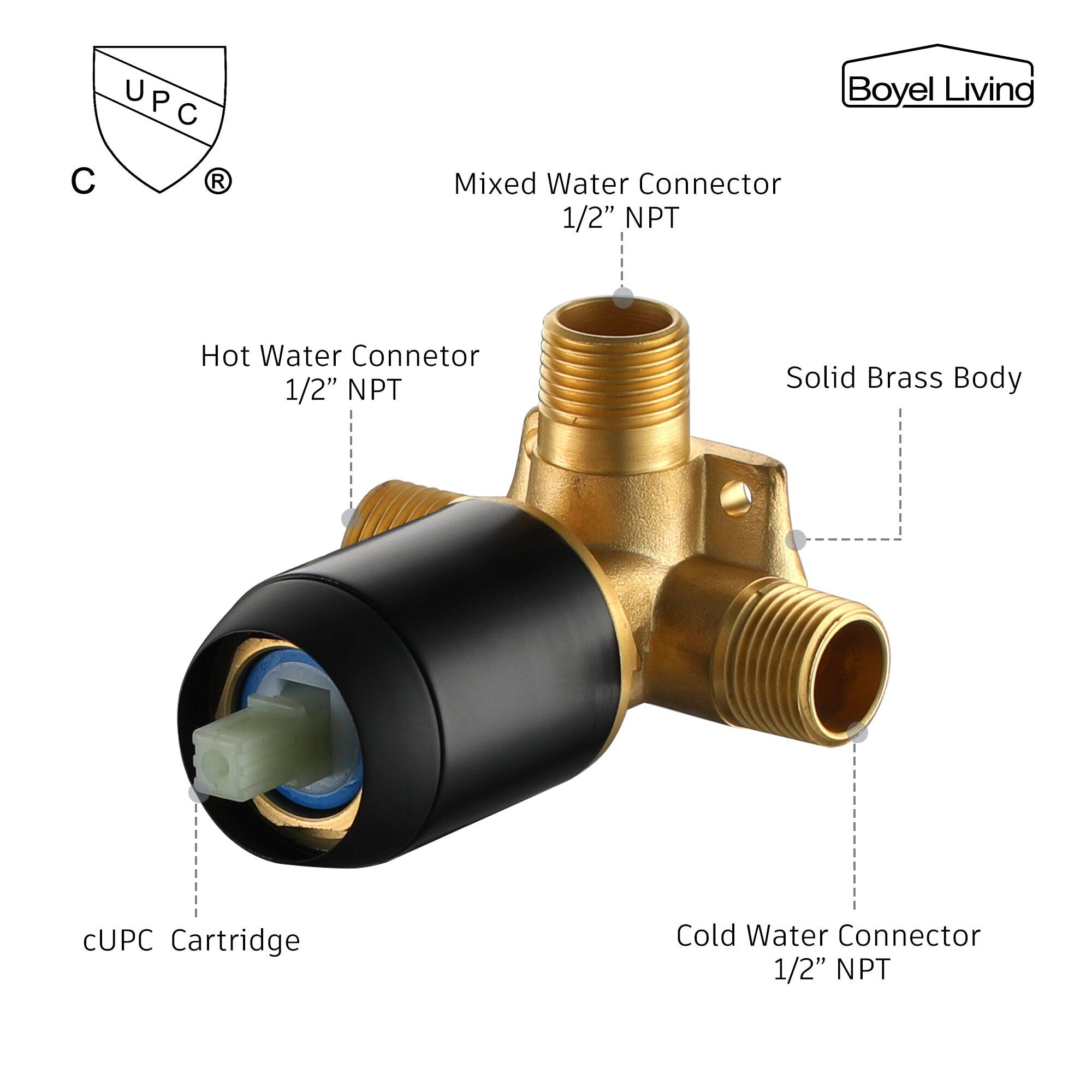 UPC U C C  R
Mixed Water Connector 1/2" NPT
Hot Water Connetor 1/2" NPT
Solid Brass Body
CUPC Cartridge
Cold Water Connector 1/2" NPT
Boyel Living