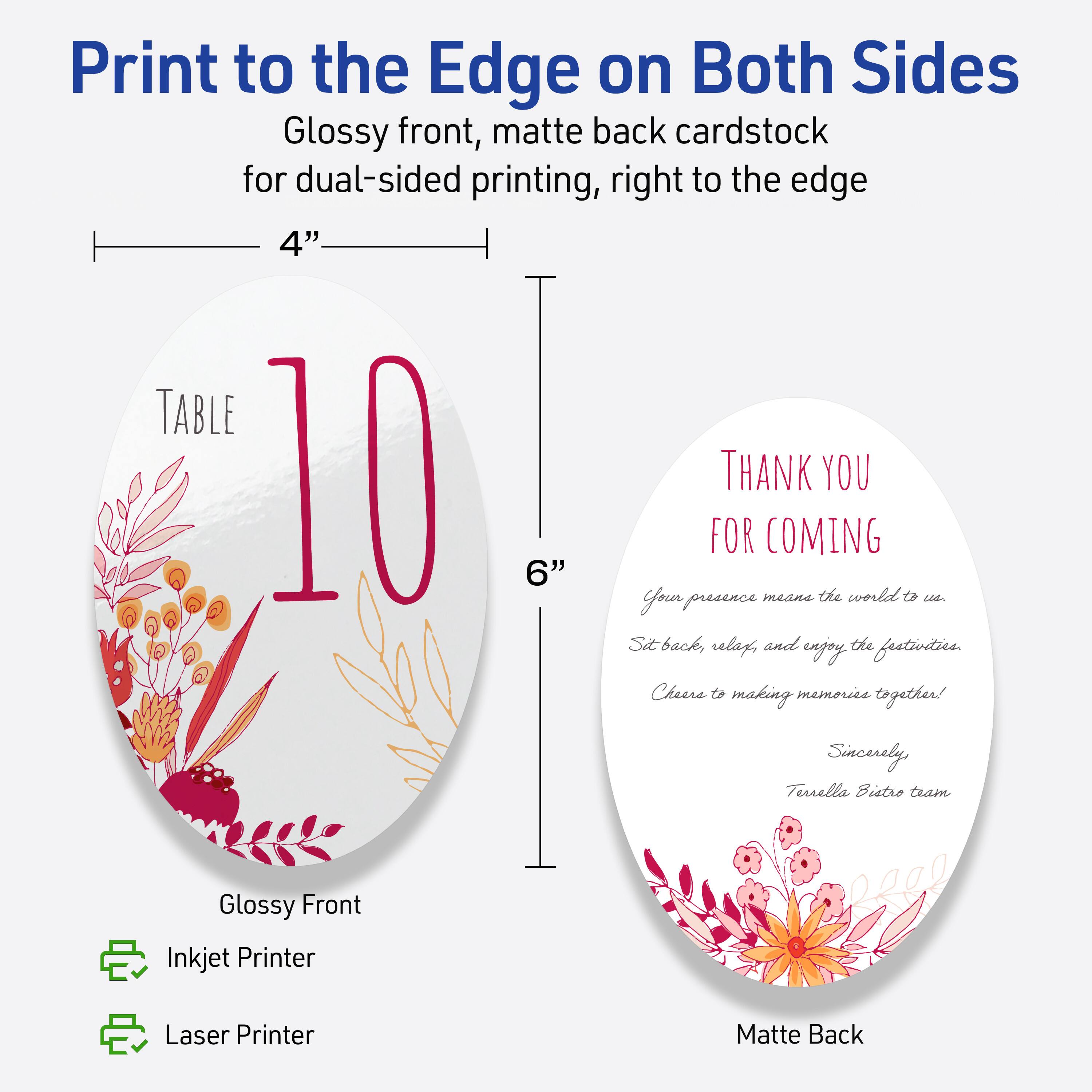 Print to the Edge on Both Sides  
Glossy front, matte back cardstock for dual-sided printing, right to the edge  

4"  
TABLE 10  
Glossy Front  
Inkjet Printer  
Laser Printer  

6"  
THANK YOU FOR COMING  
Your presence means the world to us.  
Sit back, relax, and enjoy the festivities.  
Cheers to making memories together!  
Sincerely,  
Terrella Bistro team  
Matte Back
