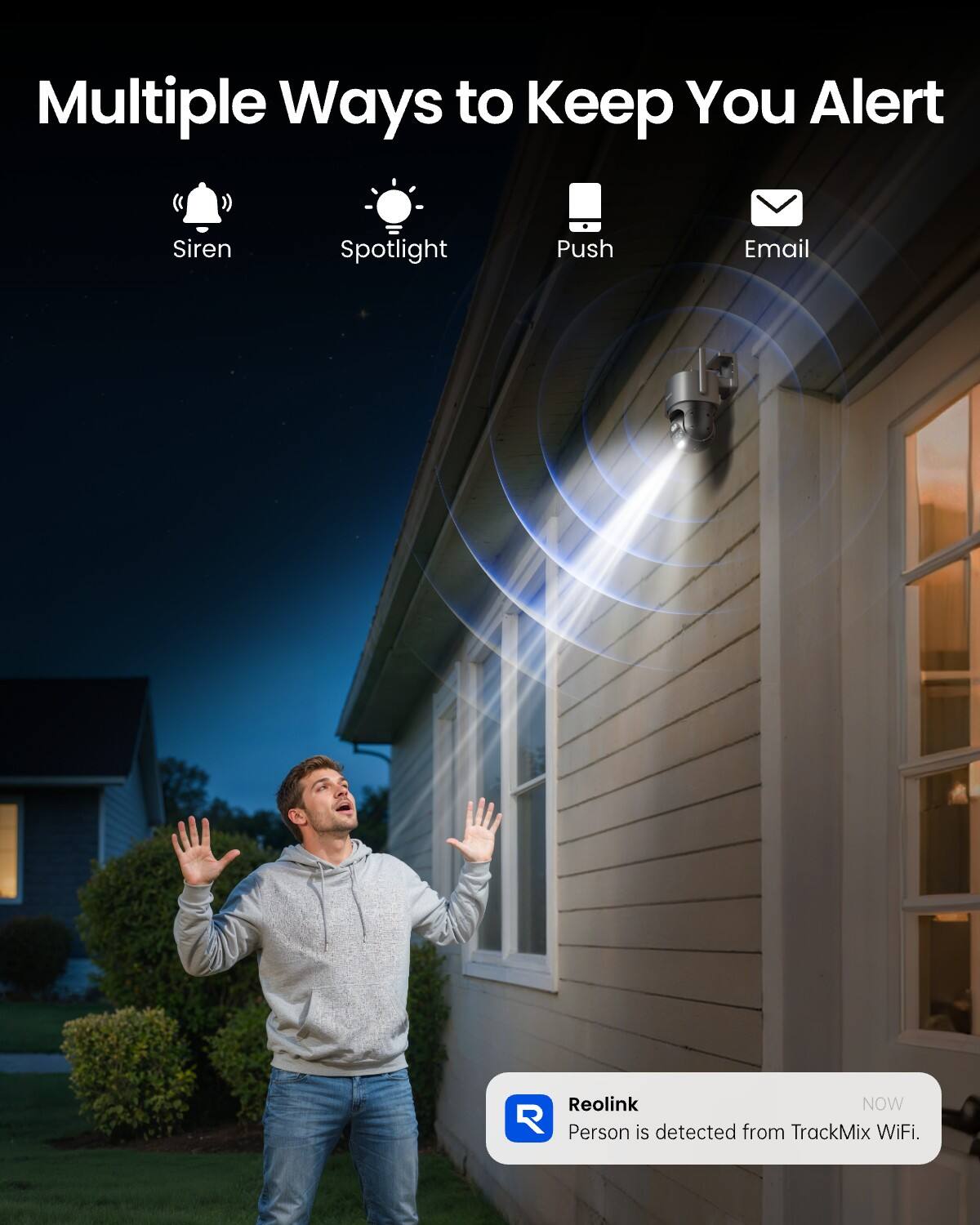 Multiple Ways to Keep You Alert
- Siren
- Spotlight
- Push
- Email

Reolink NOW
Person is detected from TrackMix WiFi.