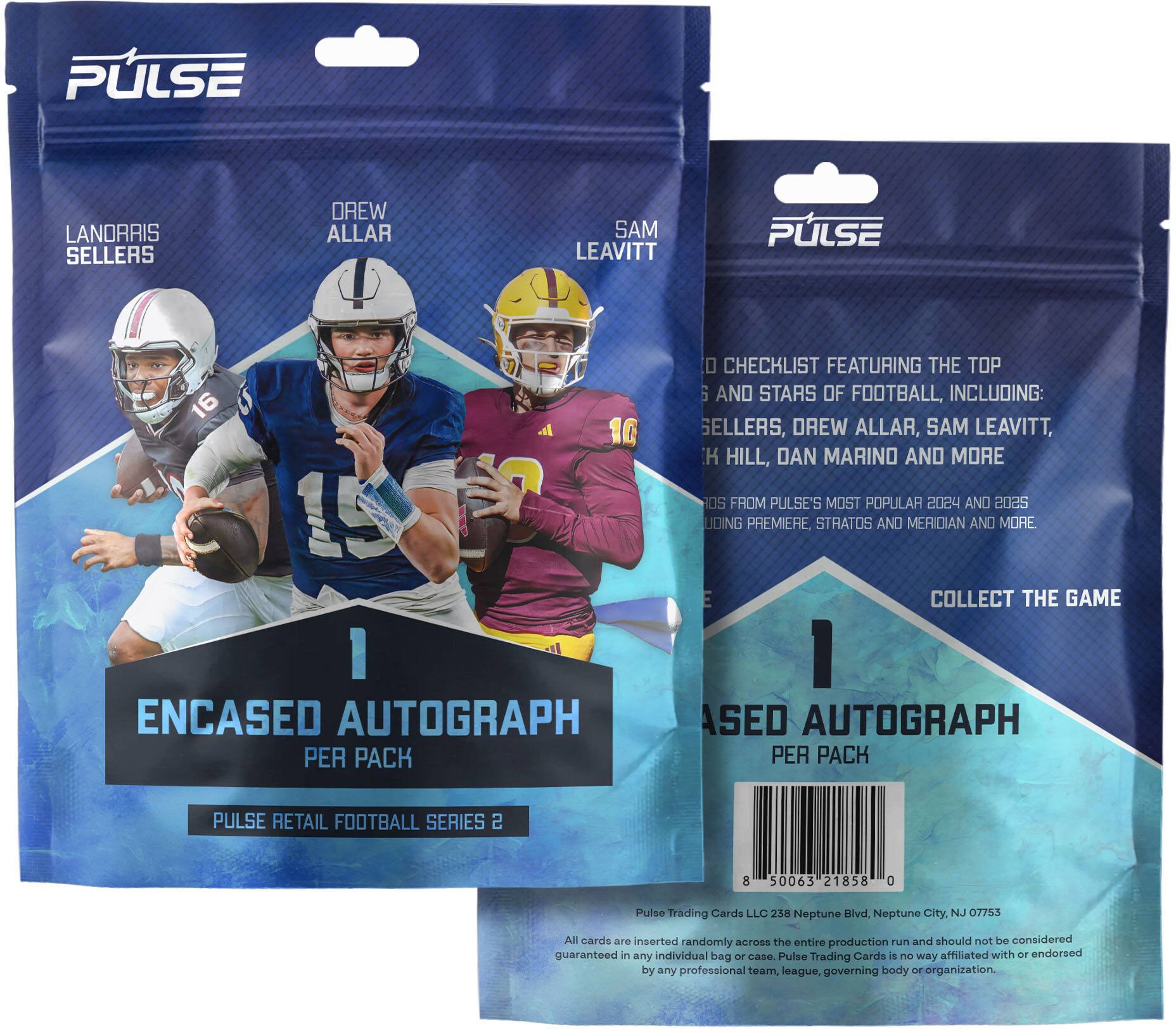 PULSE RETAIL FOOTBALL SERIES 2

1 ENCASED AUTOGRAPH PER PACK

CHECKLIST FEATURING THE TOP 5 AND STARS OF FOOTBALL, INCLUDING:
SELLERS, DREW ALLAR, SAM LEAVITT, HILL, DAN MARINO AND MORE

CARDS FROM PULSE'S MOST POPULAR 2024 AND 2025 LIDING PREMIERE, STRATOS AND MERIDIAN AND MORE

COLLECT THE GAME

Pulse Trading Cards LLC 258 Neptune Blvd, Neptune City, NJ 07753

All cards are inserted randomly across the entire production run and should not be considered guaranteed in any individual bag or case. Pulse Trading Cards is no way affiliated with or endorsed by any professional team, league, governing body or organization.