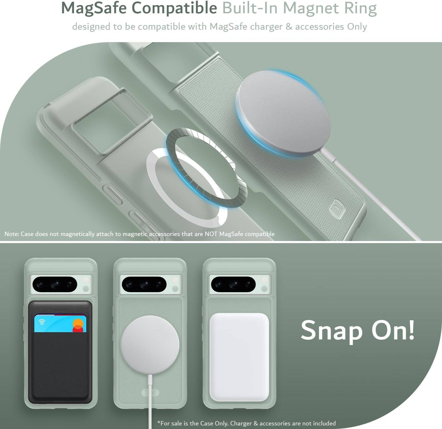 MagSafe Compatible Built-In Magnet Ring  
designed to be compatible with MagSafe charger & accessories Only  

Note: Case does not magnetically attach to magnetic accessories that are NOT MagSafe compatible  

Snap On!  

*For sale is the Case Only. Charger & accessories are not included