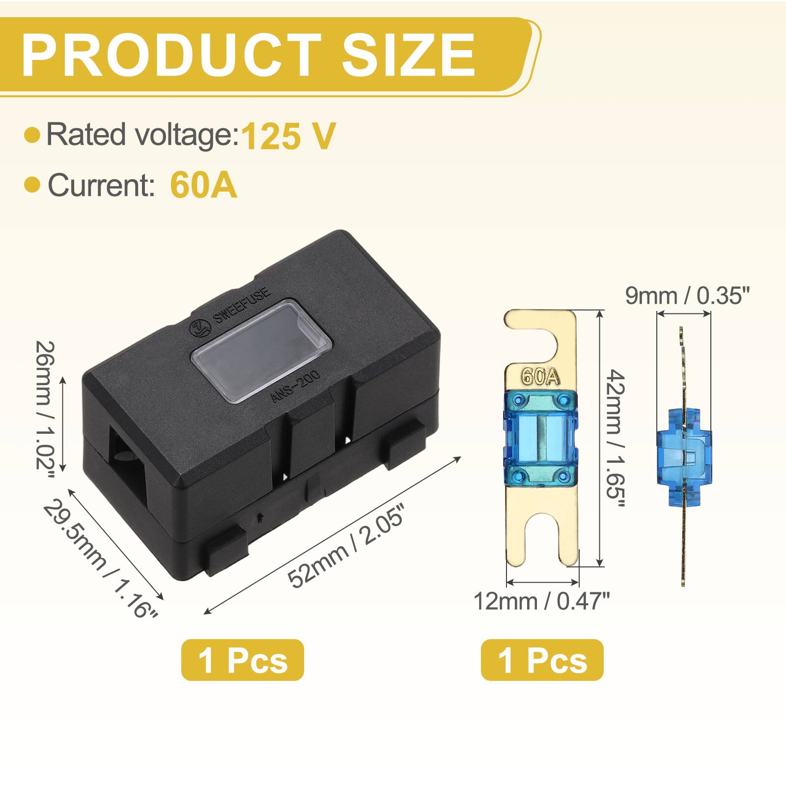 PRODUCT SIZE  
Rated voltage: 125 V  
Current: 60A  

SWEEFUSE / 26mm / ANS-200  
1.02" 29.5mm / 2.05" 29.5mm / 1.16" / 1.16" 52mm  
1 Pcs  
9mm / 0.35" / 60A  
42mm / 1.65"  
12mm / 0.47" / 1 Pcs