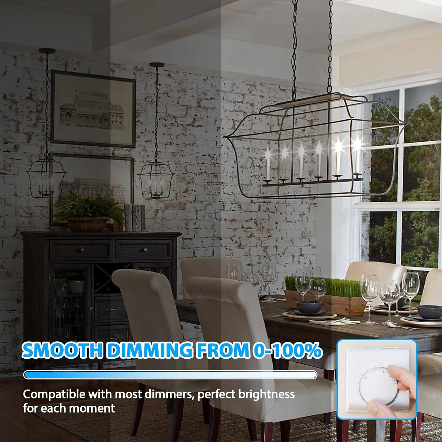 SMOOTH DIMMING FROM 0-100%  
Compatible with most dimmers, perfect brightness for each moment