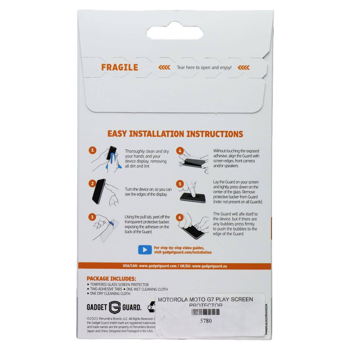FRAGILE  
Tear here to open and enjoy!  

EASY INSTALLATION INSTRUCTIONS  
1. Thoroughly clean and dry your hands and your device display, removing all dirt and lint.  
2. Turn the device on so you can see the edges of the display.  
3. Using the pull tab, peel off the transparent protective backer, exposing the adhesive on the back of the Guard.  
4. Without touching the exposed adhesive, align the Guard with screen edges, front camera and/or speakers.  
5. Lay the Guard on your screen and lightly press down on the center of the glass. Remove protective backer from Guard (note: not present on all Guards).  
6. The Guard will affix itself to the device, but if there are any bubbles, press firmly to push the bubbles to the edge of the Guard.  

For step-by-step video guides, visit gadgetguard.com/installation  
USA/CAN: www.gadgetguard.com  
UK/EU: www.gadgetguard.eu  

PACKAGE INCLUDES:  
- TEMPERED GLASS SCREEN PROTECTOR  
- TWO ADHESIVE TAPS  
- ONE WET CLEANING CLOTH  
- ONE DRY CLEANING CLOTH  

MOTOR