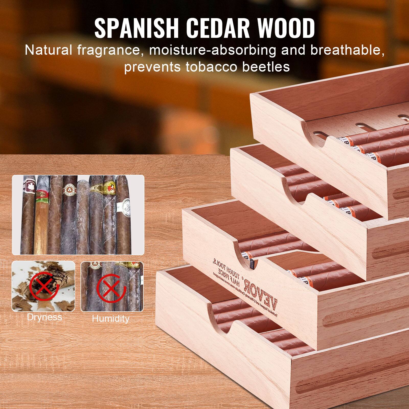 SPANISH CEDAR WOOD  
Natural fragrance, moisture-absorbing and breathable, prevents tobacco beetles  

Dryness  
Humidity  

TOOL  
PRICE  
TOUGH  
HALF  
- A VEVOR  
NA  
Ne  
Dobeal