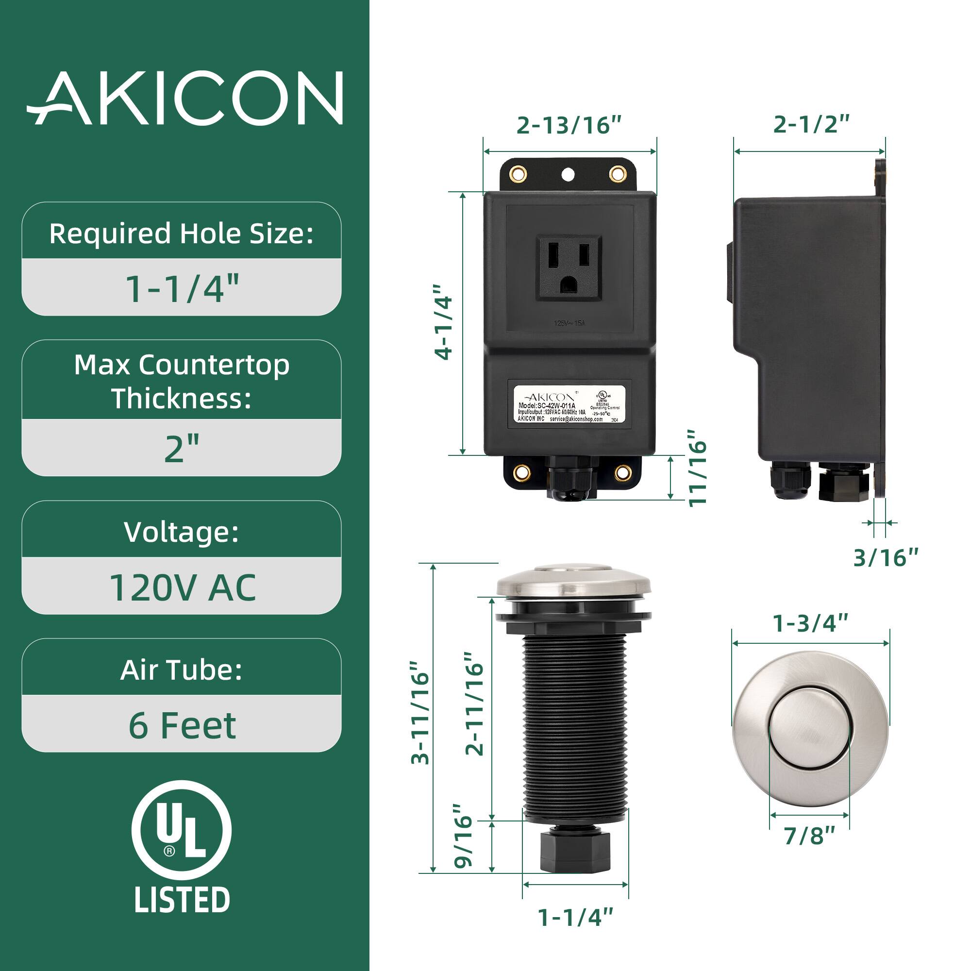 AKICON  
Required Hole Size: 1-1/4"  
Max Countertop Thickness: 2"  
Voltage: 120V AC  
Air Tube: 6 Feet  

4-1/4"  
2-13/16"  
3-11/16"  
9/16"  
2-1/2"  
2-11/16"  
3/16"  
1-3/4"  
7/8"  

UL LISTED  

AKICON 30459-41