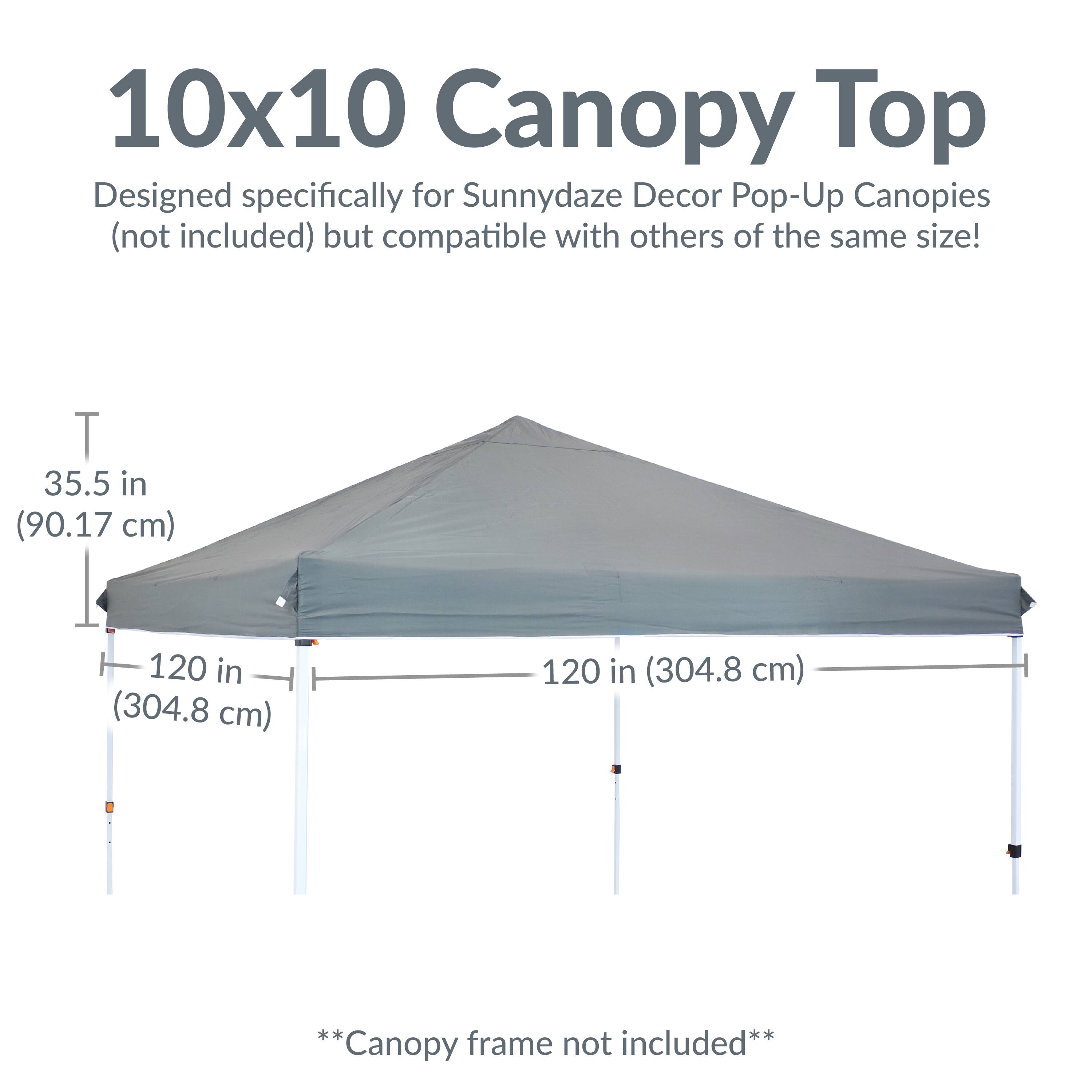 10x10 Canopy Top  
Designed specifically for Sunnydaze Decor Pop-Up Canopies (not included) but compatible with others of the same size!  

35.5 in (90.17 cm)  
120 in (304.8 cm)  
120 in (304.8 cm)  

**Canopy frame not included**