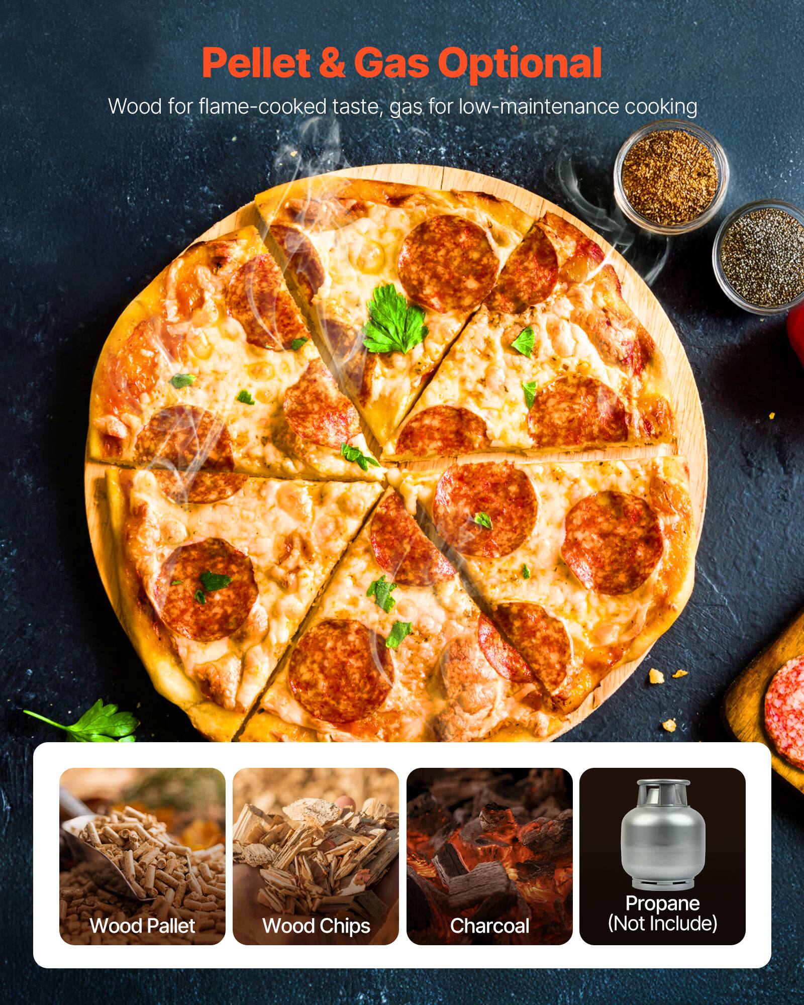 Pellet & Gas Optional

Wood for flame-cooked taste, gas for low-maintenance cooking

- Wood Pallet
- Wood Chips
- Charcoal
- Propane (Not Included)