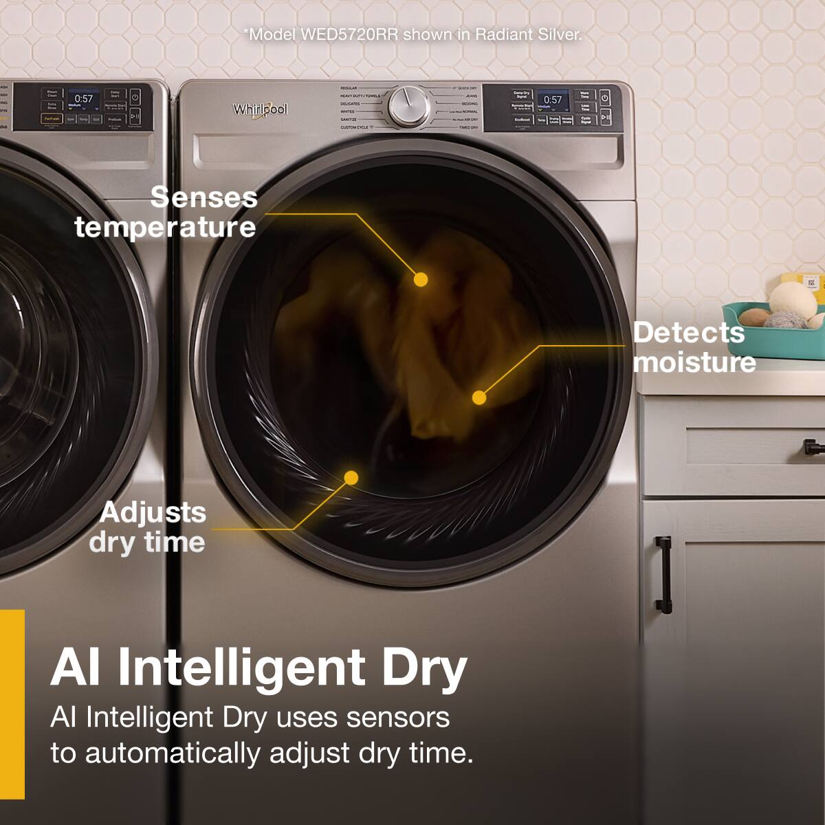 Model WED5720RR shown in Radiant Silver.

AI Intelligent Dry

AI Intelligent Dry uses sensors to automatically adjust dry time.

- Senses temperature
- Detects moisture
- Adjusts dry time