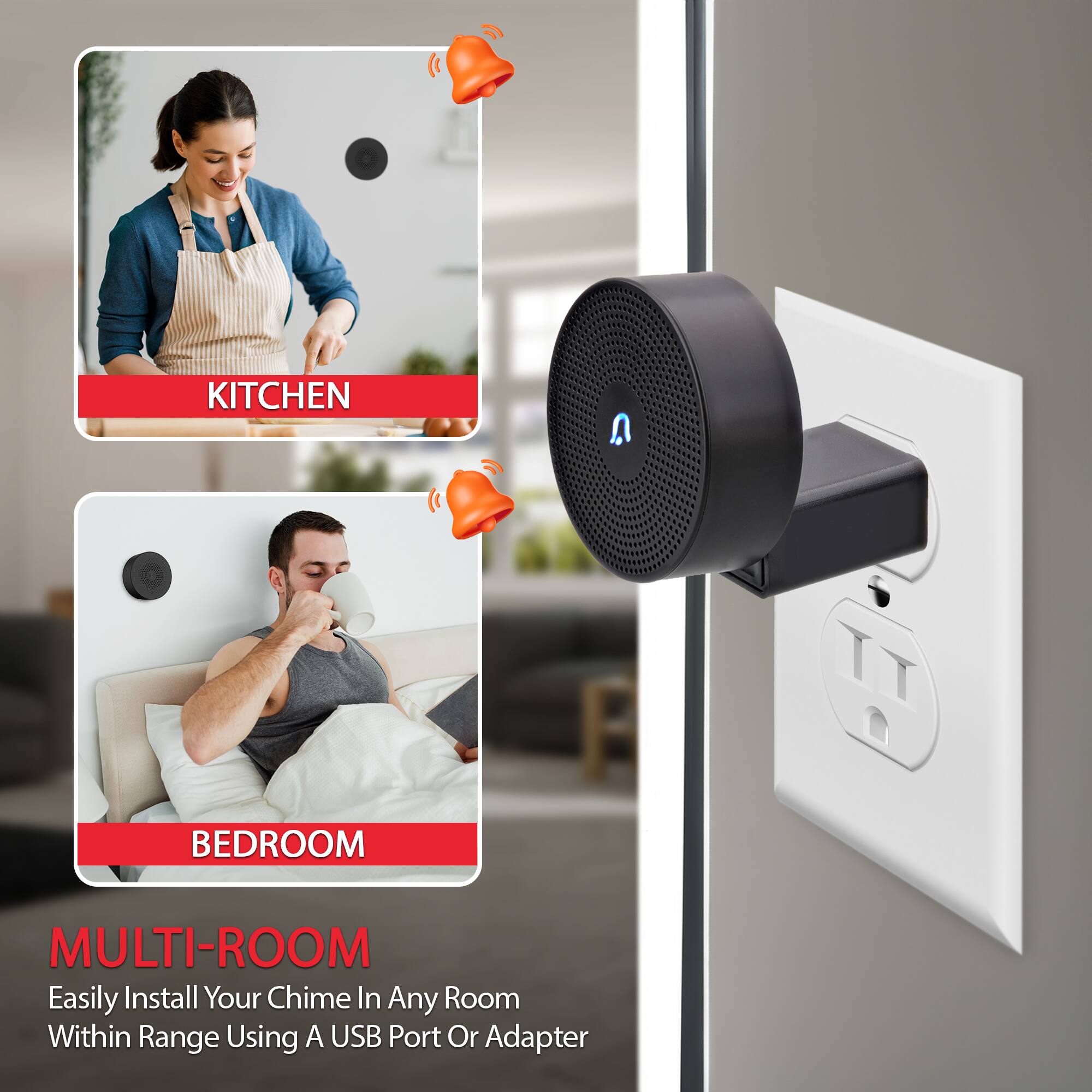 KITCHEN  
BEDROOM  

MULTI-ROOM  
Easily Install Your Chime In Any Room Within Range Using A USB Port Or Adapter