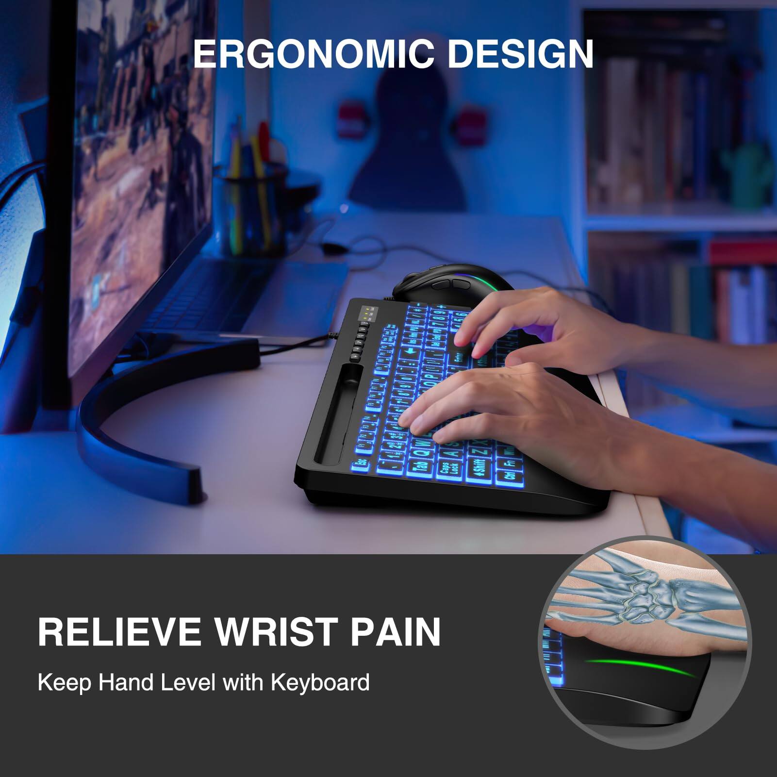 ERGONOMIC DESIGN

RELIEVE WRIST PAIN  
Keep Hand Level with Keyboard