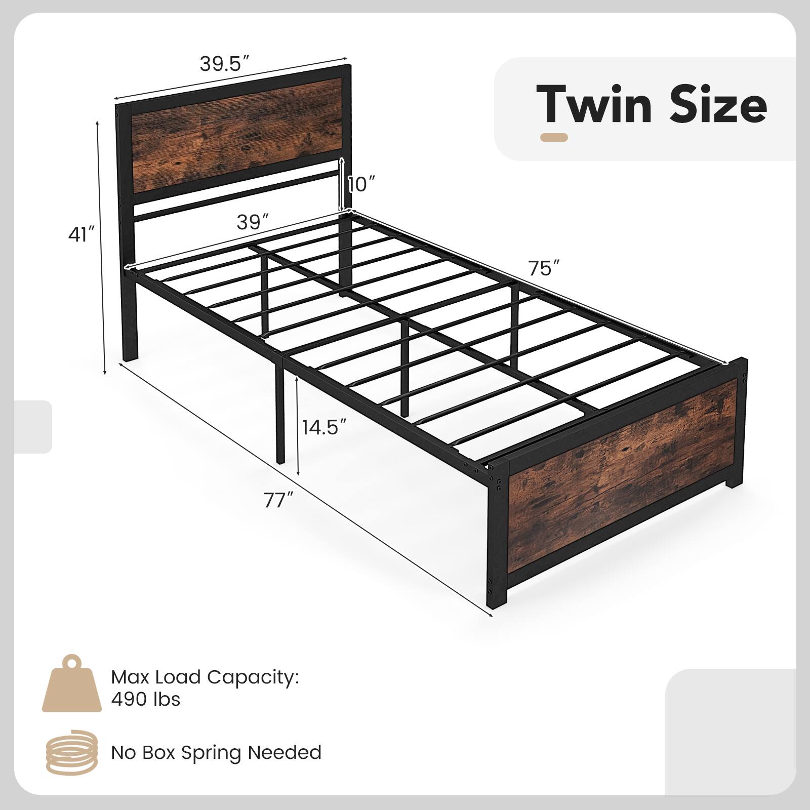 Twin Size
39.5"
10"
41"
39"
75"
14.5"
77"
Max Load Capacity: 490 lbs
No Box Spring Needed