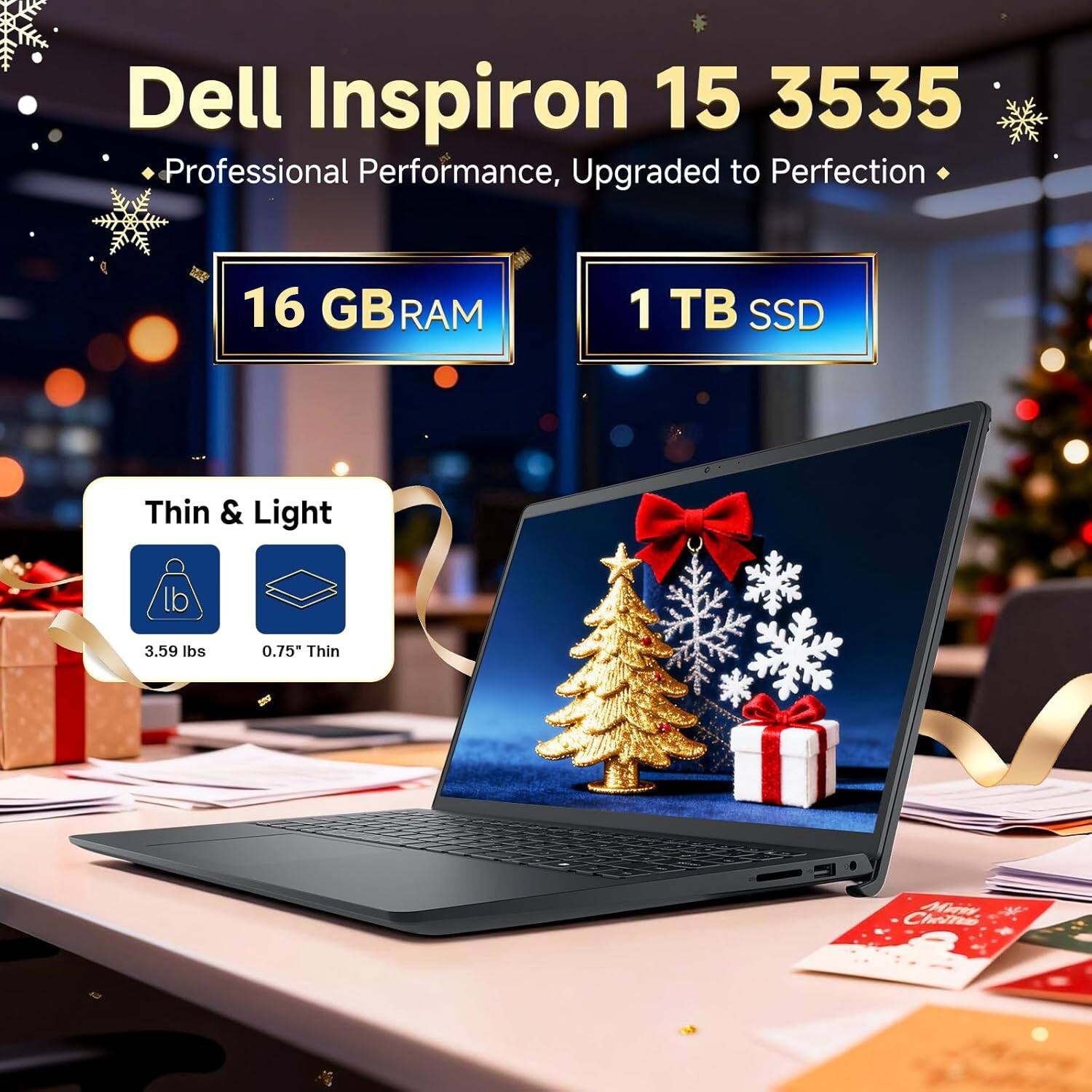 Dell Inspiron 15 3535  
Professional Performance, Upgraded to Perfection  

16 GB RAM  
1 TB SSD  

Thin & Light  
3.59 lbs  
0.75" Thin