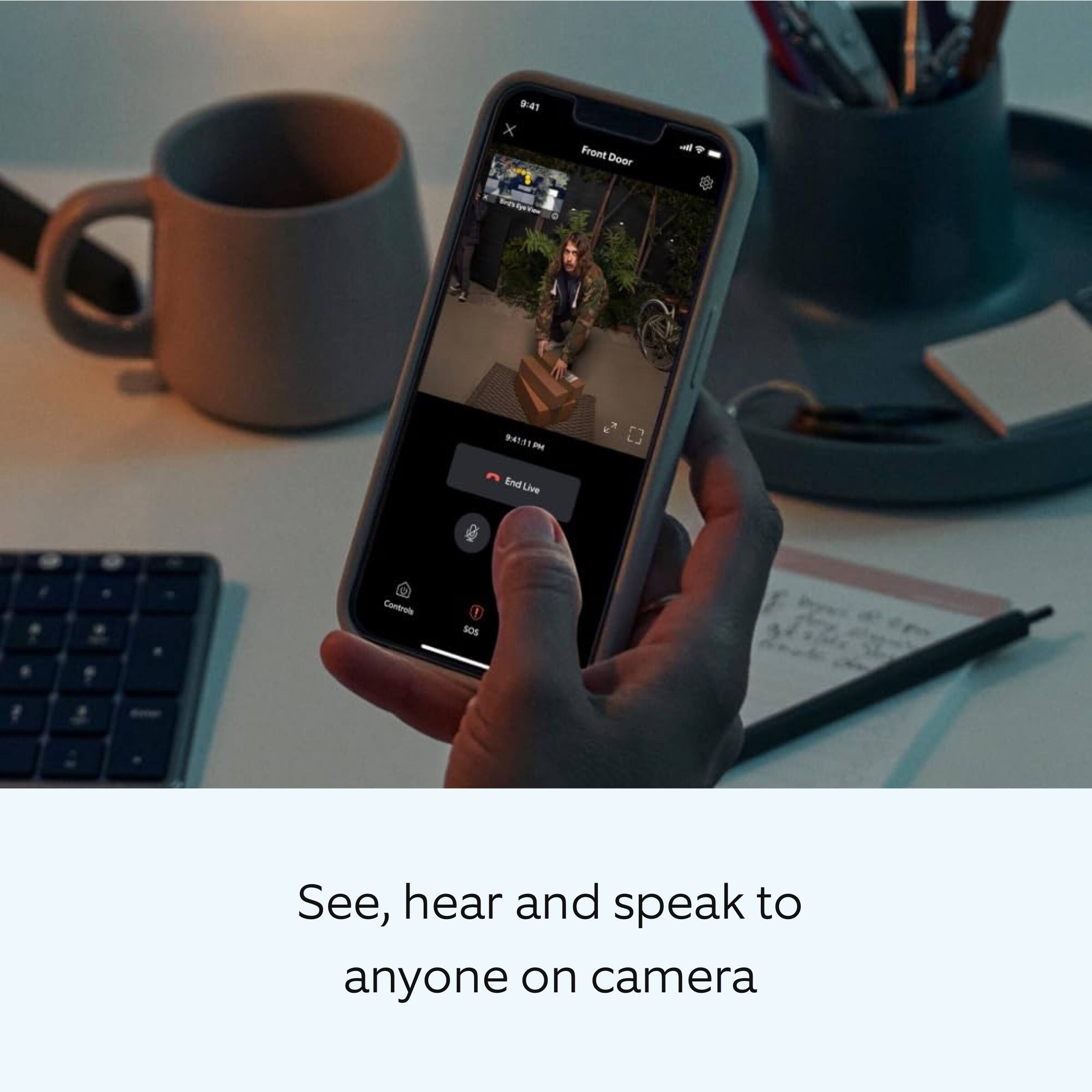 See, hear and speak to anyone on camera.