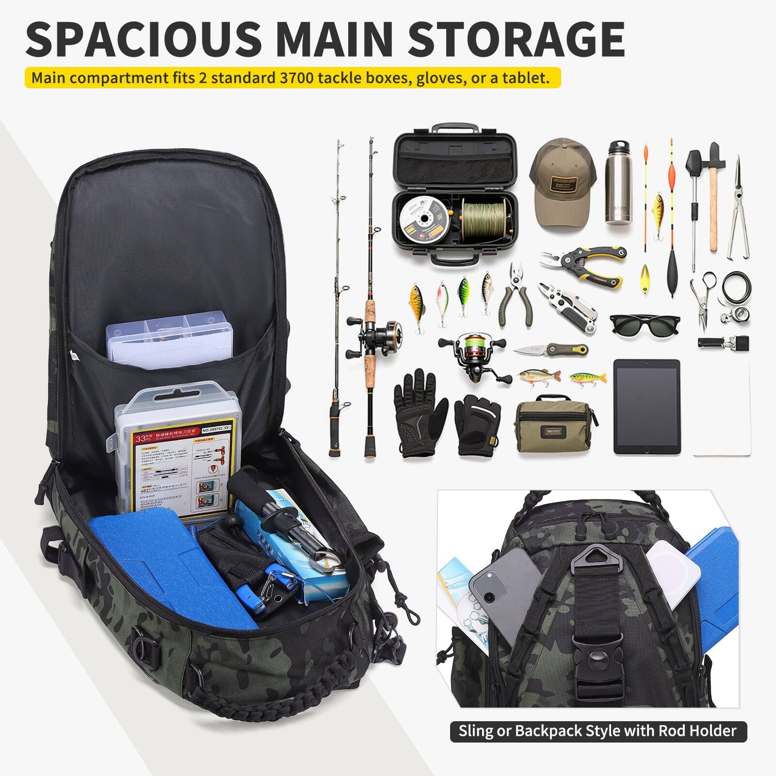 SPACIOUS MAIN STORAGE  
Main compartment fits 2 standard 3700 tackle boxes, gloves, or a tablet.  

Sling or Backpack Style with Rod Holder