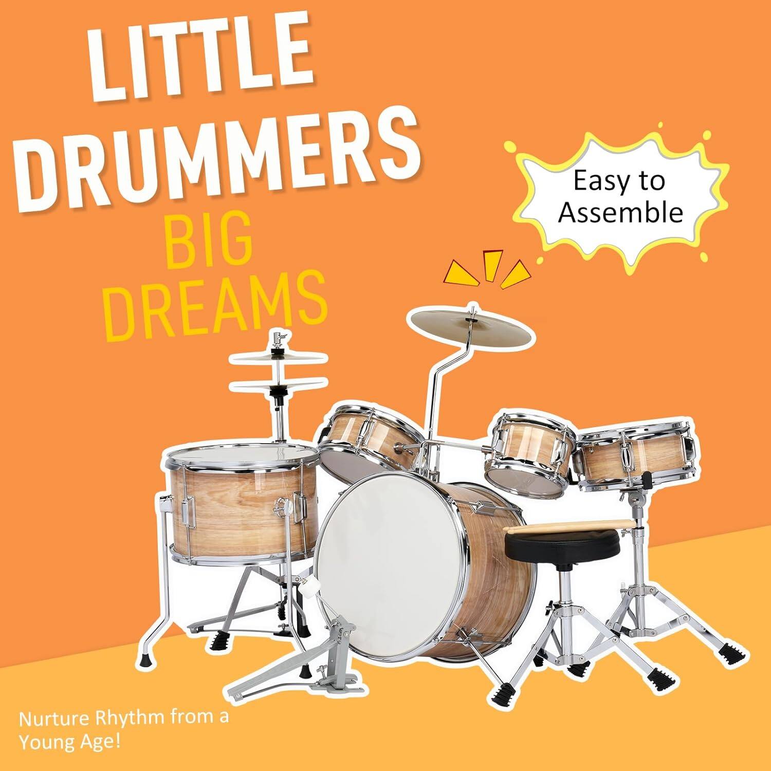 LITTLE DRUMMERS  
BIG DREAMS  

Easy to Assemble  

Nurture Rhythm from a Young Age!