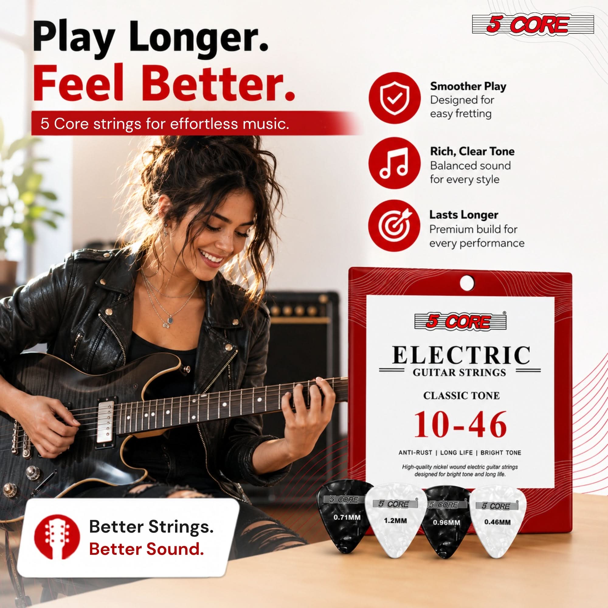 Play Longer. Feel Better.  
5 Core strings for effortless music.

5 CORE  
Smoother Play  
Designed for easy fretting

Rich, Clear Tone  
Balanced sound for every style

Lasts Longer  
Premium build for every performance

5 CORE ELECTRIC GUITAR STRINGS  
CLASSIC TONE 10-46  
ANTI-RUST | LONG LIFE | BRIGHT TONE  
High-quality nickel wound electric guitar strings designed for bright tone and long life.

Better Strings. Better Sound.

5 CORE 0.71MM  
5 CORE 1.2MM  
5 CORE 0.96MM  
5 CORE 0.46MM