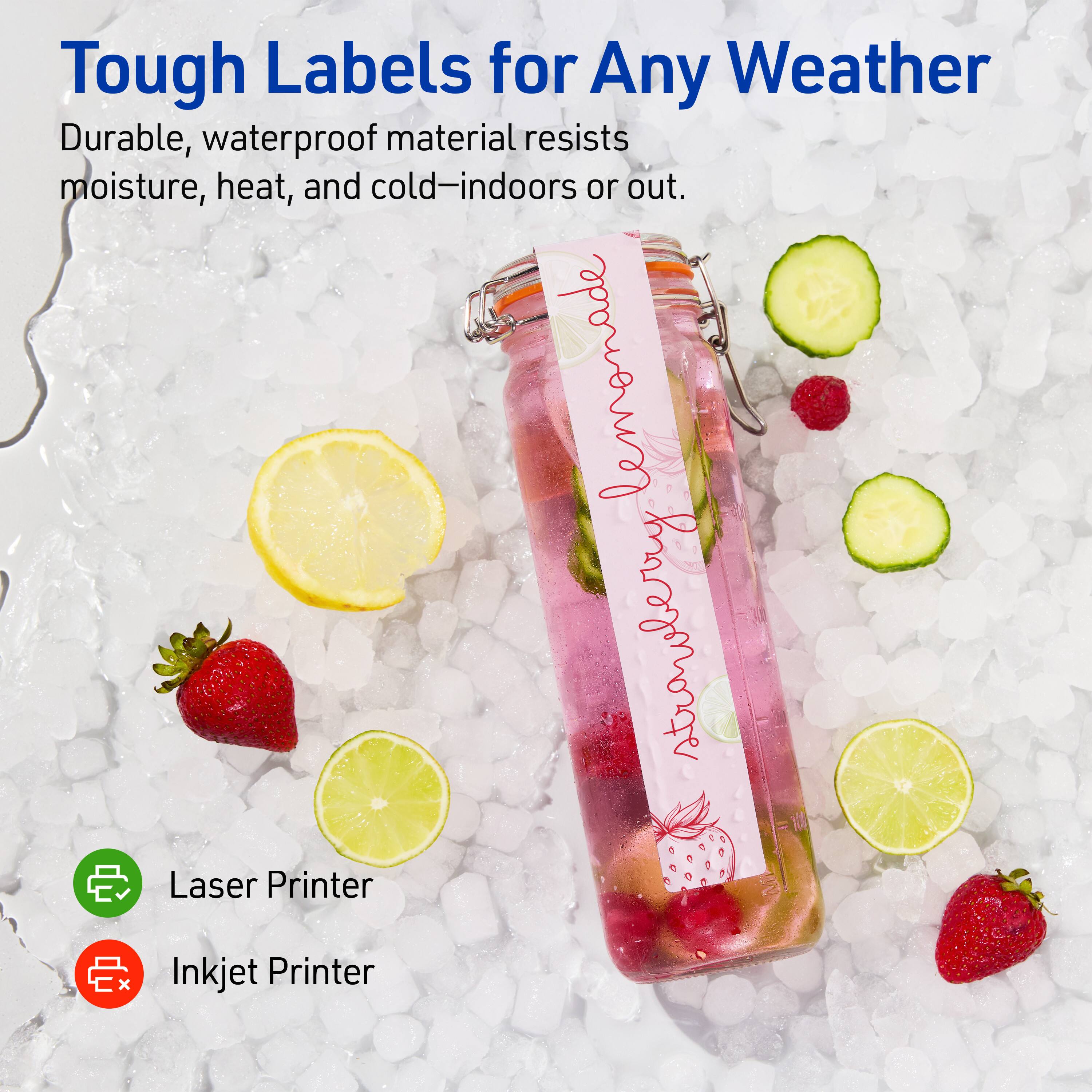 Tough Labels for Any Weather

Durable, waterproof material resists moisture, heat, and cold—indoors or out.

Laser Printer  
Inkjet Printer