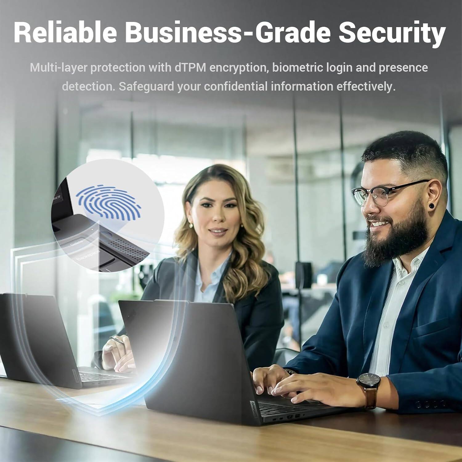 Reliable Business-Grade Security

Multi-layer protection with dTPM encryption, biometric login and presence detection. Safeguard your confidential information effectively.