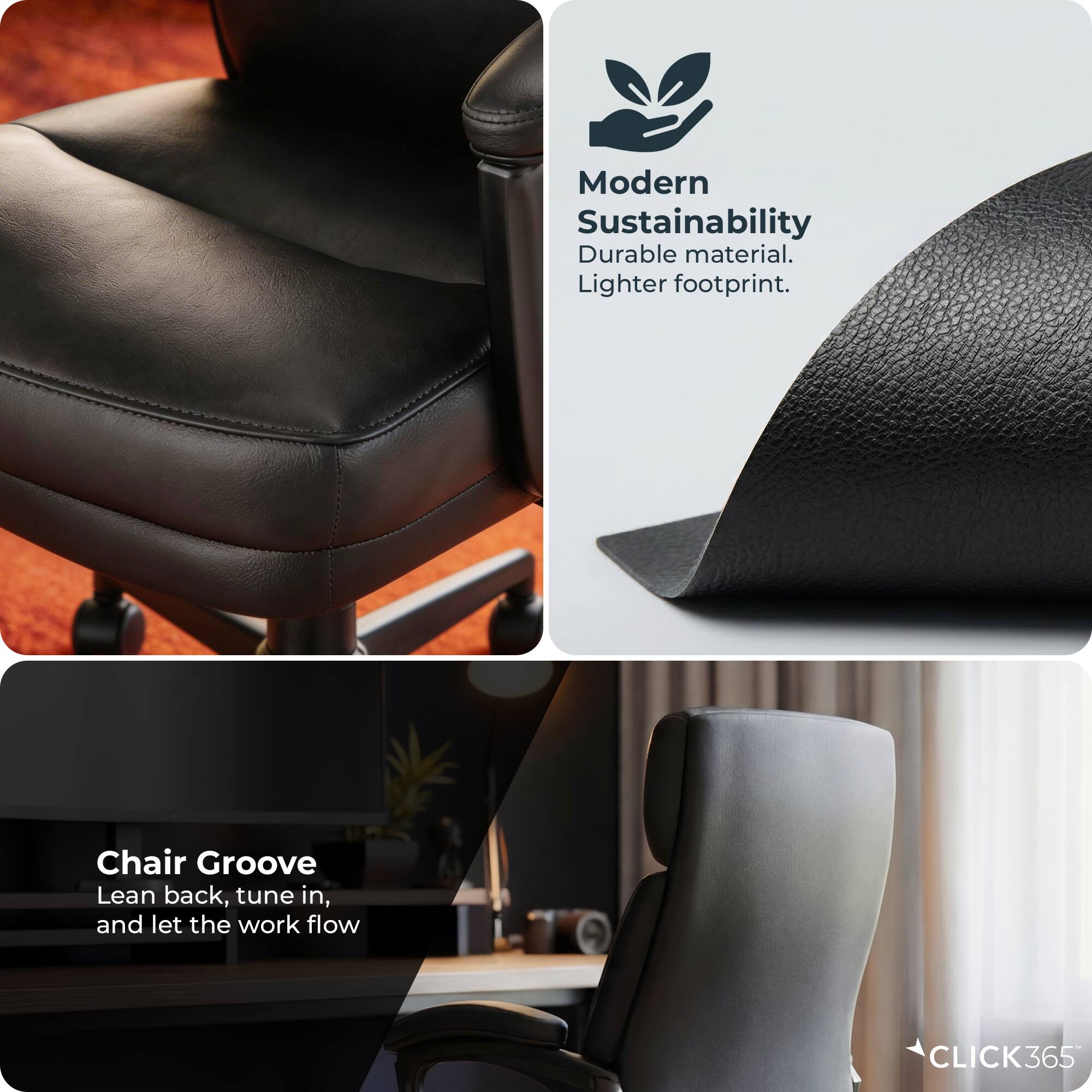 Modern Sustainability  
Durable material.  
Lighter footprint.  

Chair Groove  
Lean back, tune in, and let the work flow  

CLICK365