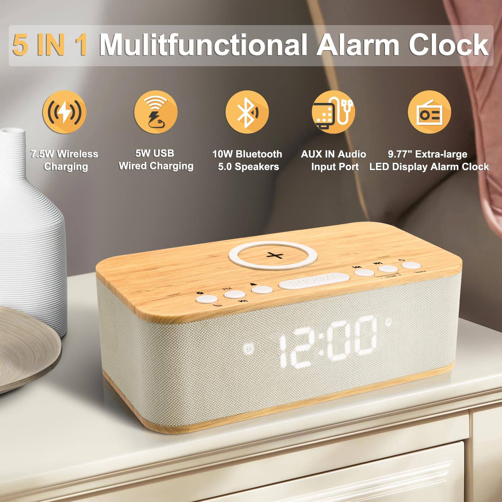 5 IN 1 Multifunctional Alarm Clock

- 7.5W Wireless Charging
- 5W USB Wired Charging
- 10W Bluetooth 5.0 Speakers
- AUX IN Audio Input Port
- 9.77" Extra-large LED Display Alarm Clock

12:00