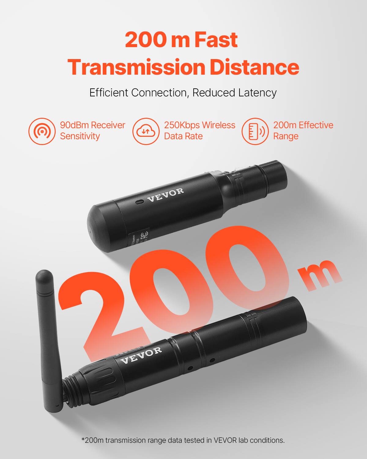 200 m Fast Transmission Distance  
Efficient Connection, Reduced Latency  

90dBm Receiver Sensitivity  
250Kbps Wireless Data Rate  
200m Effective Range  

*200m transmission range data tested in VEVOR lab conditions.